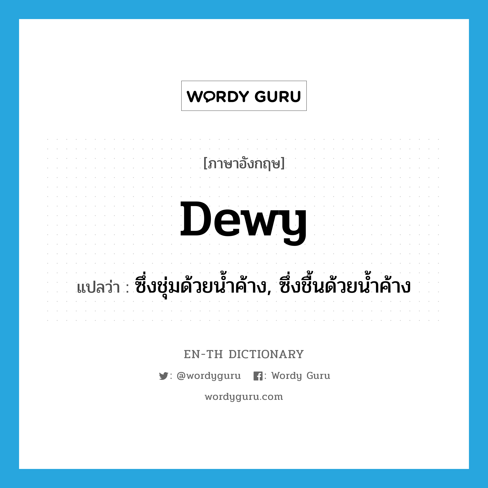 dewy แปลว่า?, คำศัพท์ภาษาอังกฤษ dewy แปลว่า ซึ่งชุ่มด้วยน้ำค้าง, ซึ่งชื้นด้วยน้ำค้าง ประเภท ADJ หมวด ADJ
