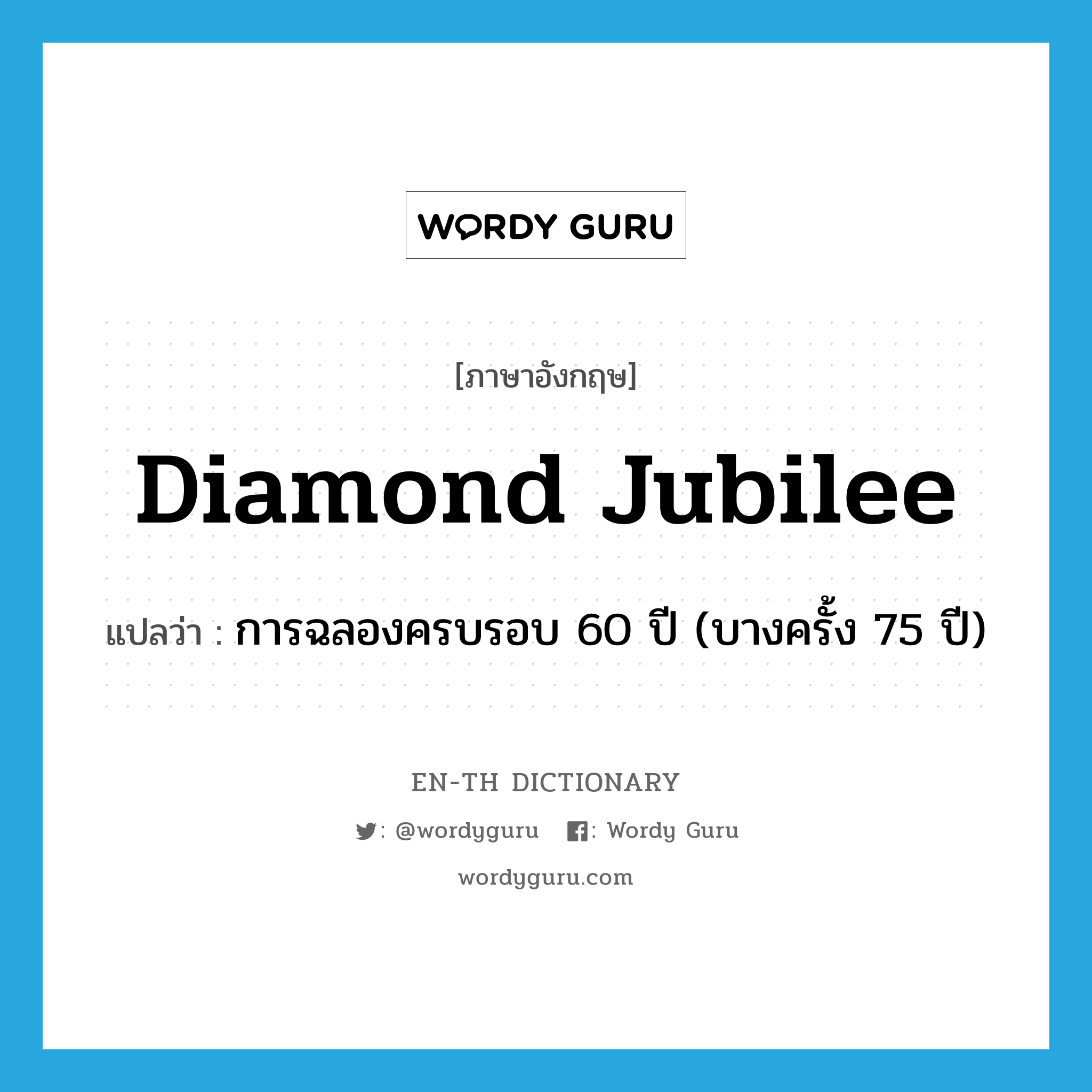 diamond jubilee แปลว่า?, คำศัพท์ภาษาอังกฤษ diamond jubilee แปลว่า การฉลองครบรอบ 60 ปี (บางครั้ง 75 ปี) ประเภท N หมวด N