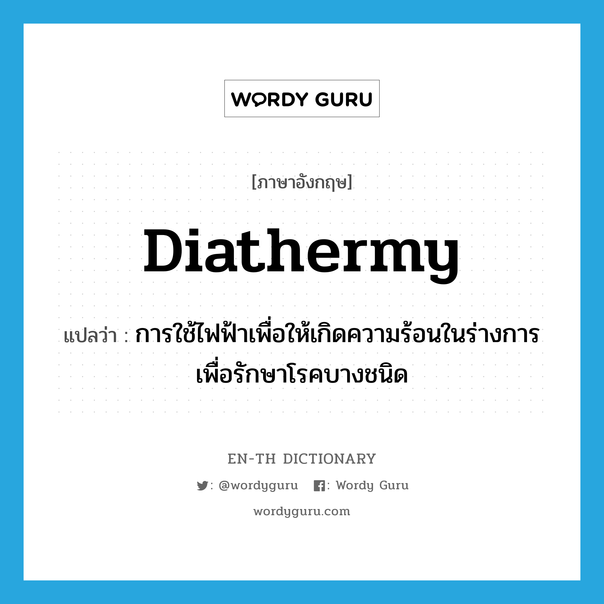 diathermy แปลว่า?, คำศัพท์ภาษาอังกฤษ diathermy แปลว่า การใช้ไฟฟ้าเพื่อให้เกิดความร้อนในร่างการเพื่อรักษาโรคบางชนิด ประเภท N หมวด N