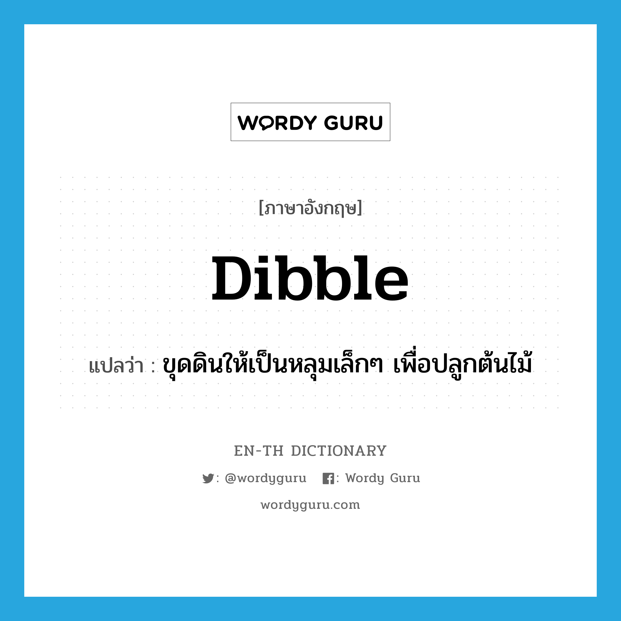 dibble แปลว่า?, คำศัพท์ภาษาอังกฤษ dibble แปลว่า ขุดดินให้เป็นหลุมเล็กๆ เพื่อปลูกต้นไม้ ประเภท VT หมวด VT