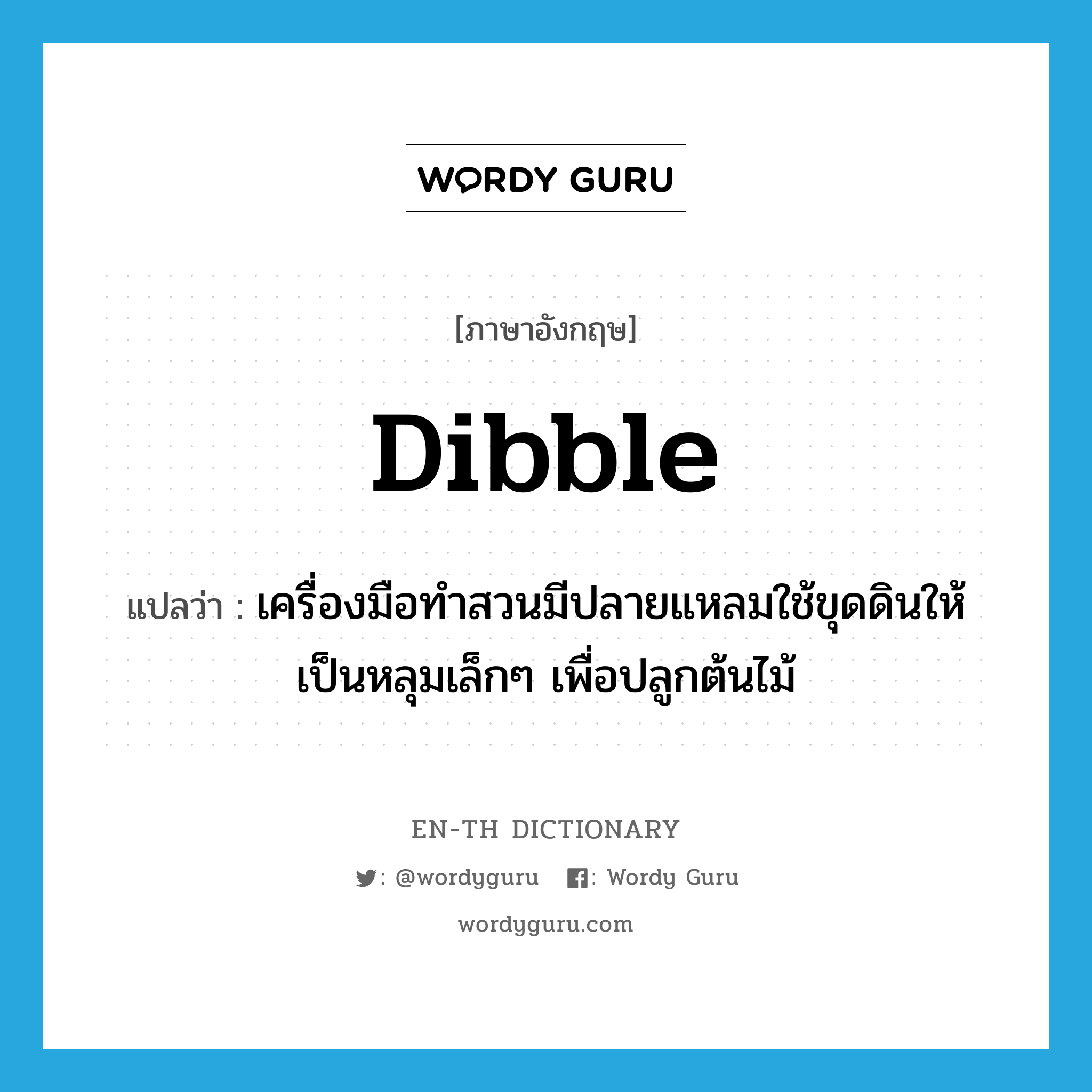 dibble แปลว่า?, คำศัพท์ภาษาอังกฤษ dibble แปลว่า เครื่องมือทำสวนมีปลายแหลมใช้ขุดดินให้เป็นหลุมเล็กๆ เพื่อปลูกต้นไม้ ประเภท N หมวด N