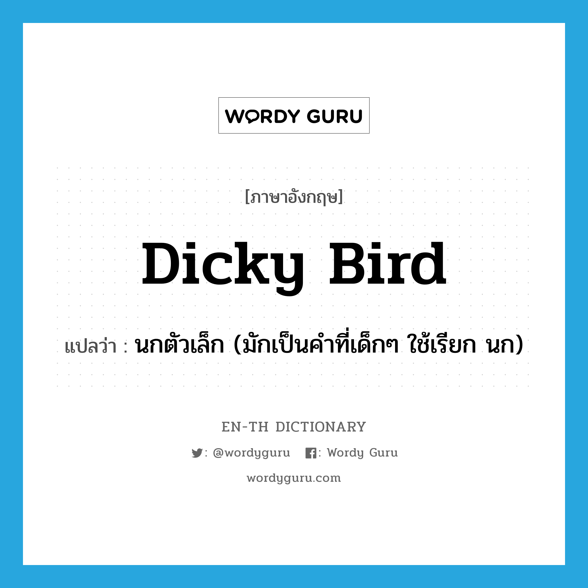 dicky bird แปลว่า?, คำศัพท์ภาษาอังกฤษ dicky bird แปลว่า นกตัวเล็ก (มักเป็นคำที่เด็กๆ ใช้เรียก นก) ประเภท N หมวด N