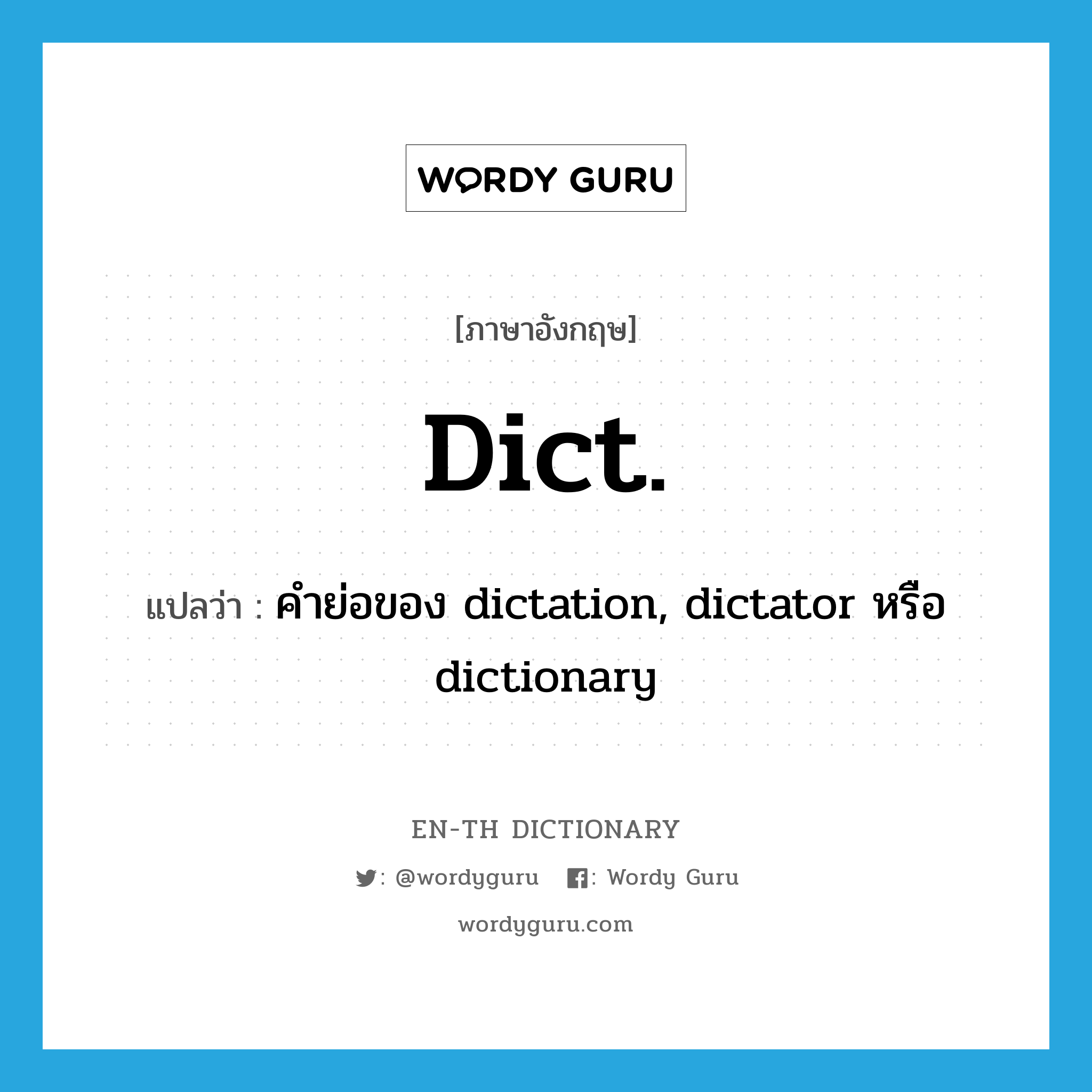 คำย่อของ dictation, dictator หรือ dictionary ภาษาอังกฤษ?, คำศัพท์ภาษาอังกฤษ คำย่อของ dictation, dictator หรือ dictionary แปลว่า dict. ประเภท ABBR หมวด ABBR