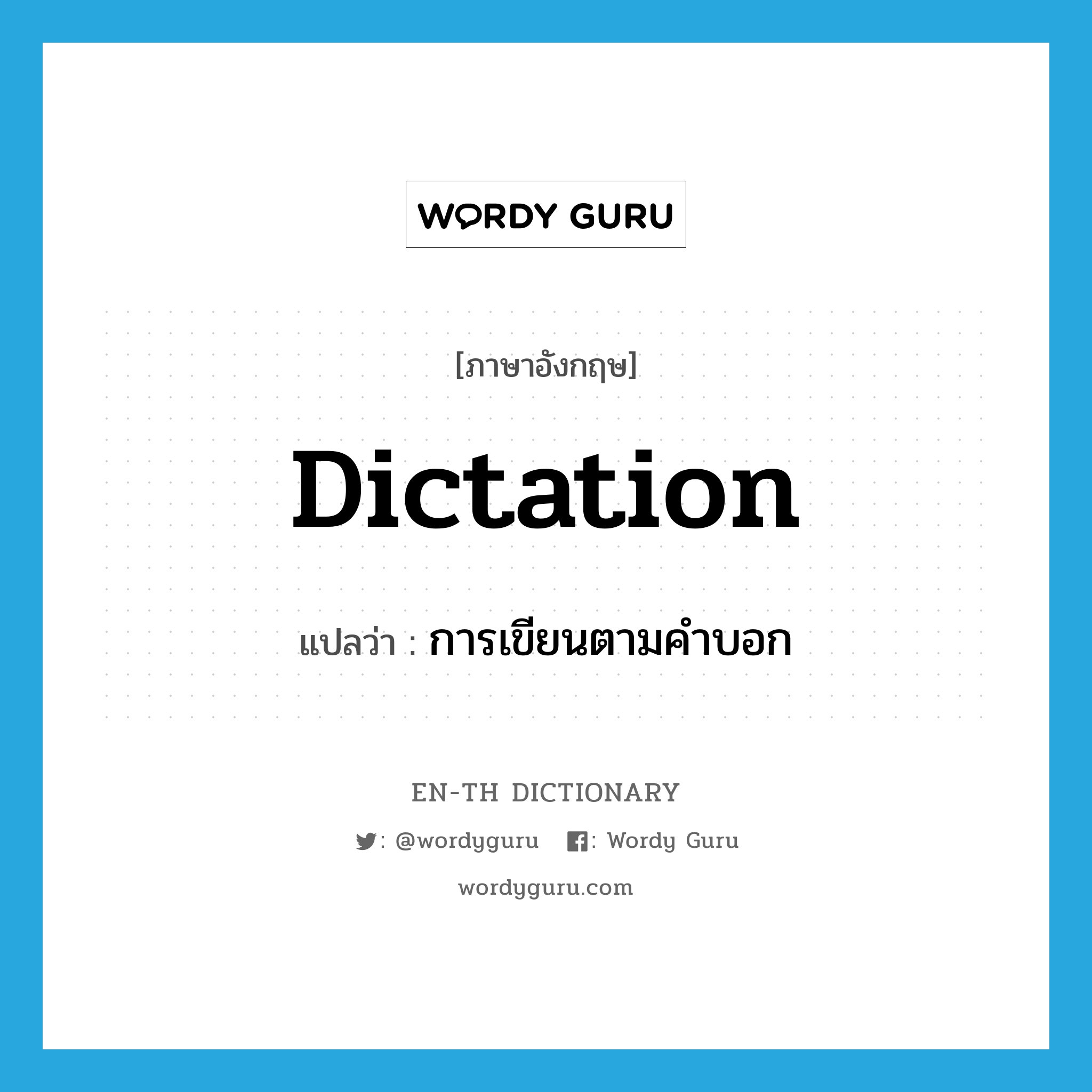 dictation แปลว่า?, คำศัพท์ภาษาอังกฤษ dictation แปลว่า การเขียนตามคำบอก ประเภท N หมวด N