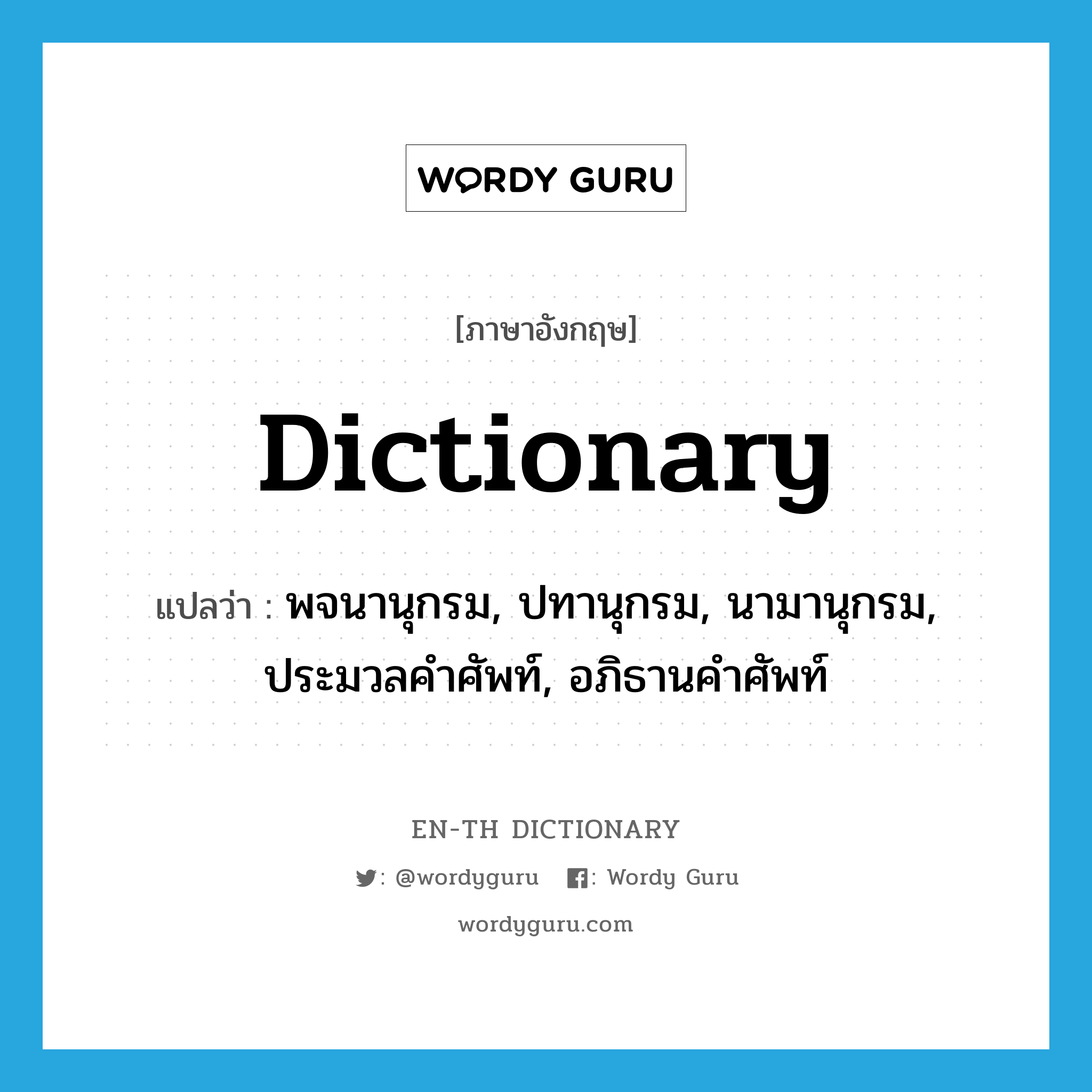 พจนานุกรม, ปทานุกรม, นามานุกรม, ประมวลคำศัพท์, อภิธานคำศัพท์ ภาษาอังกฤษ?, คำศัพท์ภาษาอังกฤษ พจนานุกรม, ปทานุกรม, นามานุกรม, ประมวลคำศัพท์, อภิธานคำศัพท์ แปลว่า dictionary ประเภท N หมวด N