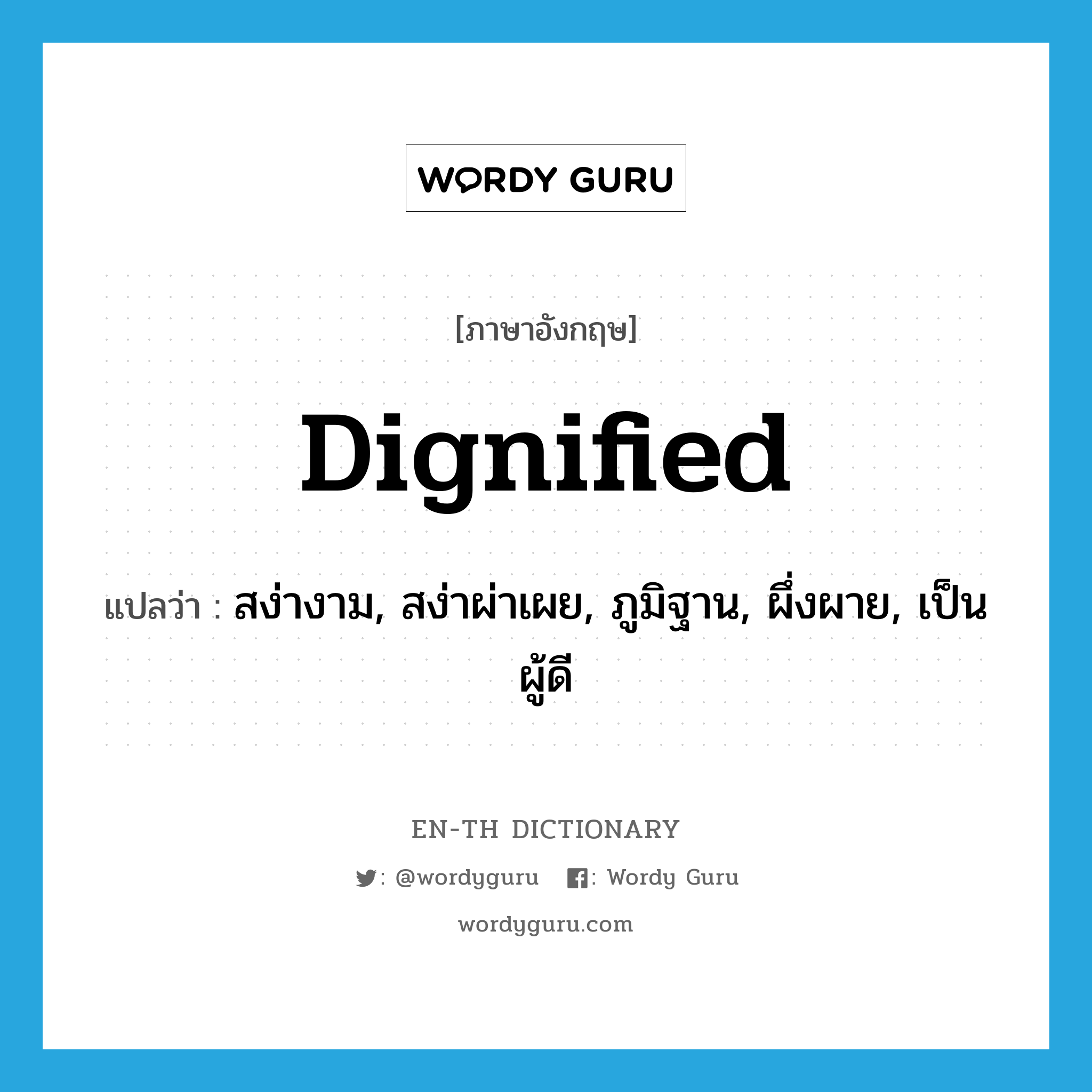 dignified แปลว่า?, คำศัพท์ภาษาอังกฤษ dignified แปลว่า สง่างาม, สง่าผ่าเผย, ภูมิฐาน, ผึ่งผาย, เป็นผู้ดี ประเภท ADJ หมวด ADJ