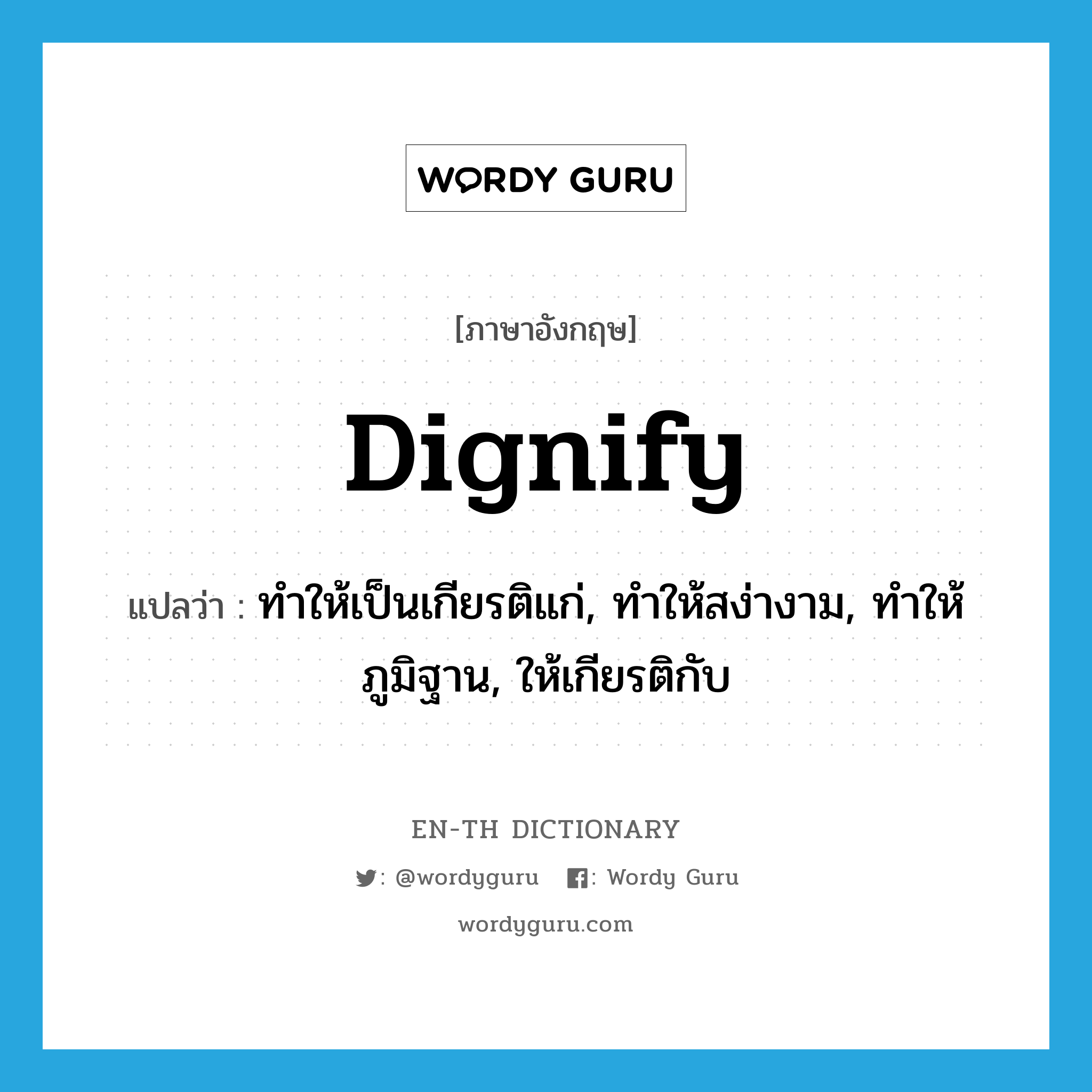 dignify แปลว่า?, คำศัพท์ภาษาอังกฤษ dignify แปลว่า ทำให้เป็นเกียรติแก่, ทำให้สง่างาม, ทำให้ภูมิฐาน, ให้เกียรติกับ ประเภท VT หมวด VT