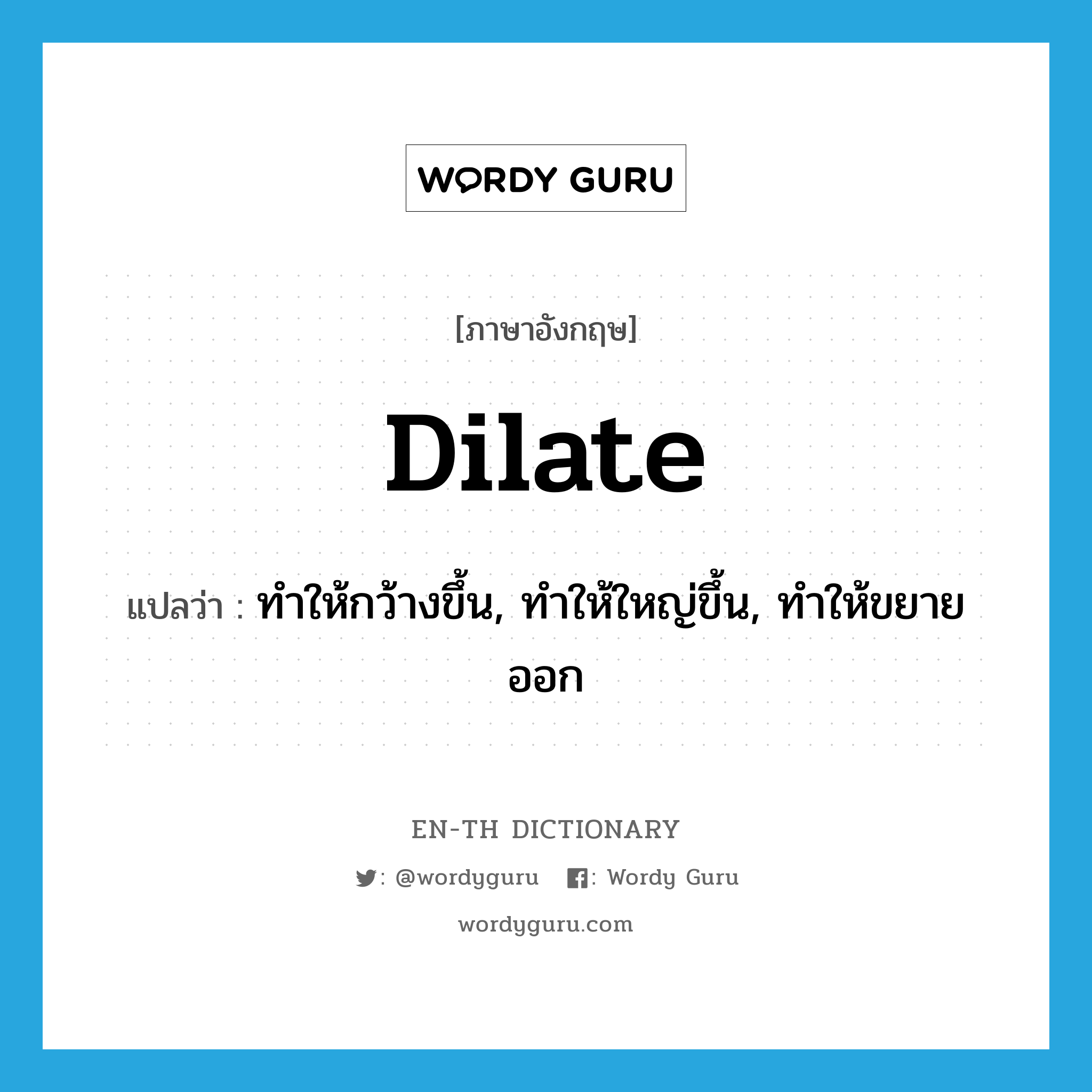 dilate แปลว่า?, คำศัพท์ภาษาอังกฤษ dilate แปลว่า ทำให้กว้างขึ้น, ทำให้ใหญ่ขึ้น, ทำให้ขยายออก ประเภท VT หมวด VT