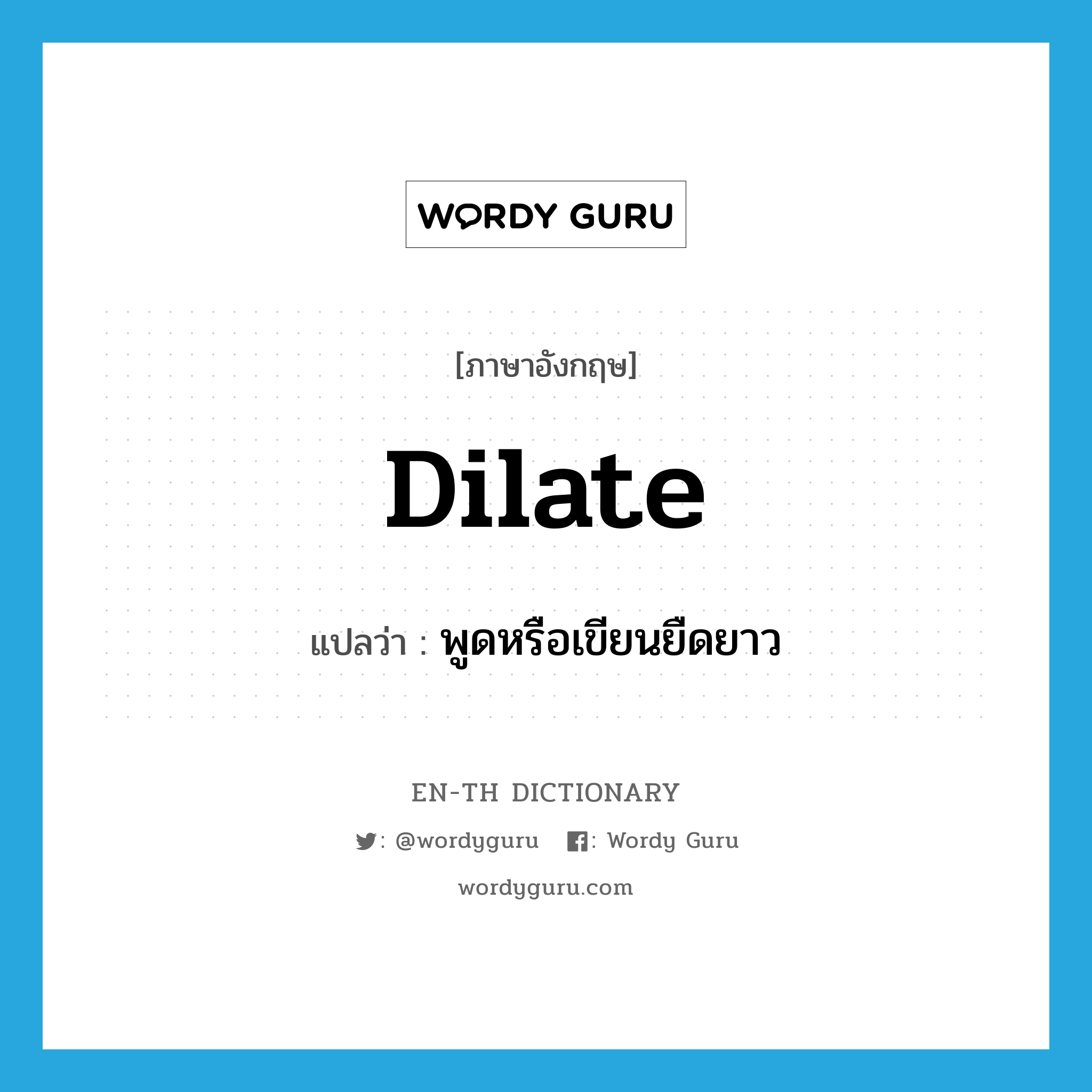 dilate แปลว่า?, คำศัพท์ภาษาอังกฤษ dilate แปลว่า พูดหรือเขียนยืดยาว ประเภท VI หมวด VI