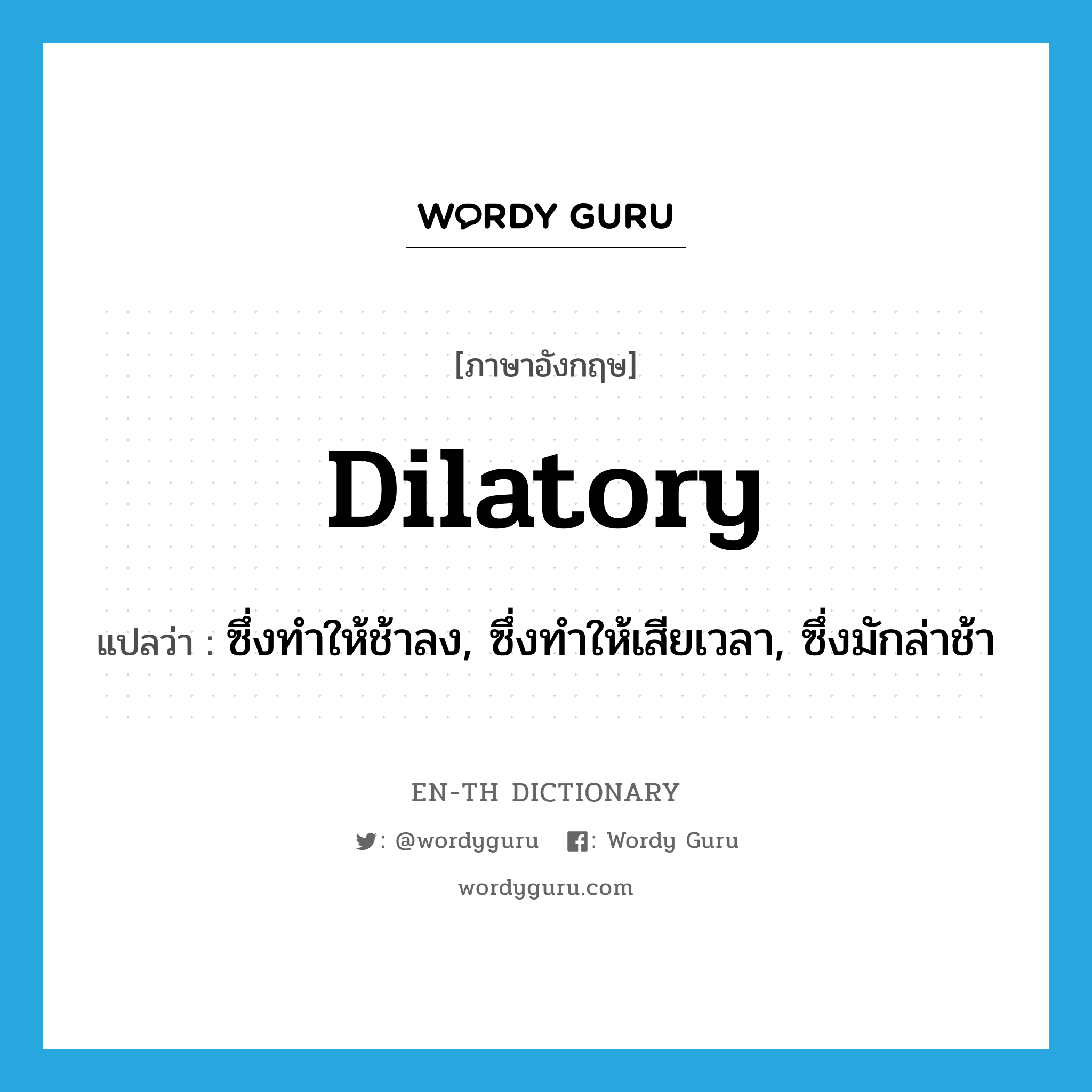 dilatory แปลว่า?, คำศัพท์ภาษาอังกฤษ dilatory แปลว่า ซึ่งทำให้ช้าลง, ซึ่งทำให้เสียเวลา, ซึ่งมักล่าช้า ประเภท ADJ หมวด ADJ