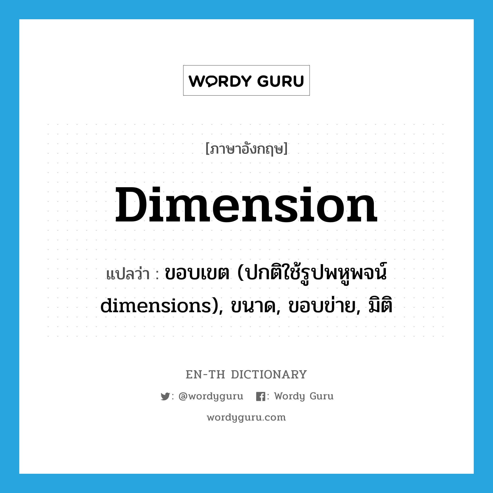 dimension แปลว่า?, คำศัพท์ภาษาอังกฤษ dimension แปลว่า ขอบเขต (ปกติใช้รูปพหูพจน์ dimensions), ขนาด, ขอบข่าย, มิติ ประเภท N หมวด N