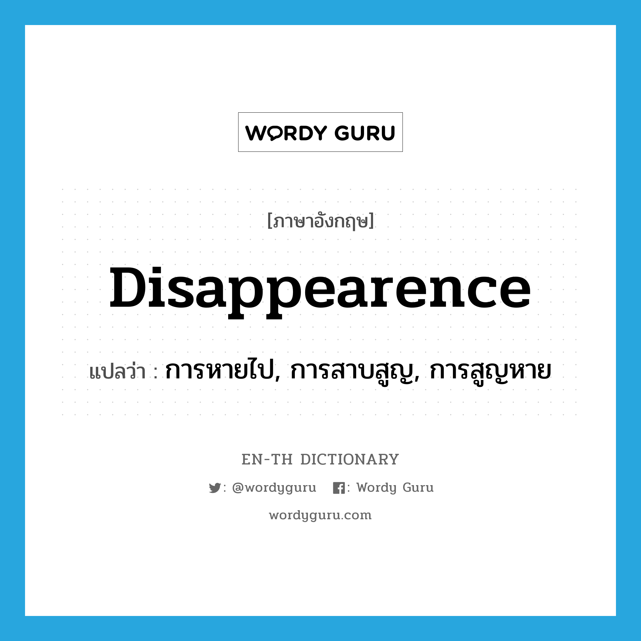disappearence แปลว่า?, คำศัพท์ภาษาอังกฤษ disappearence แปลว่า การหายไป, การสาบสูญ, การสูญหาย ประเภท N หมวด N