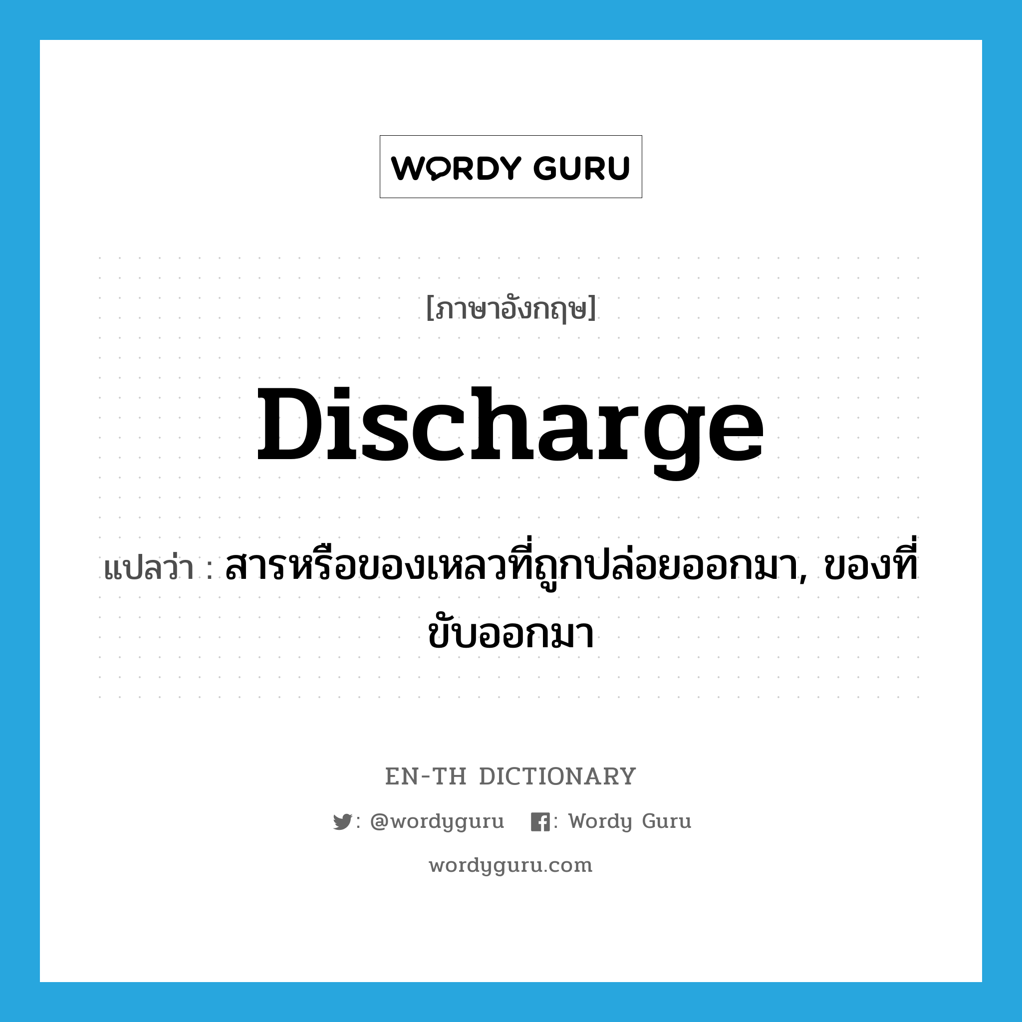 discharge แปลว่า?, คำศัพท์ภาษาอังกฤษ discharge แปลว่า สารหรือของเหลวที่ถูกปล่อยออกมา, ของที่ขับออกมา ประเภท N หมวด N