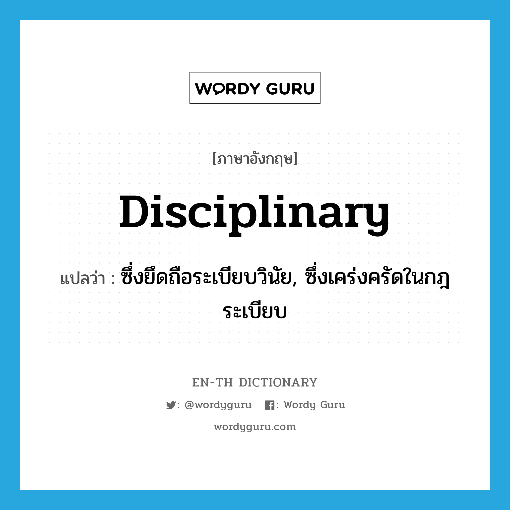 disciplinary แปลว่า?, คำศัพท์ภาษาอังกฤษ disciplinary แปลว่า ซึ่งยึดถือระเบียบวินัย, ซึ่งเคร่งครัดในกฎระเบียบ ประเภท ADJ หมวด ADJ