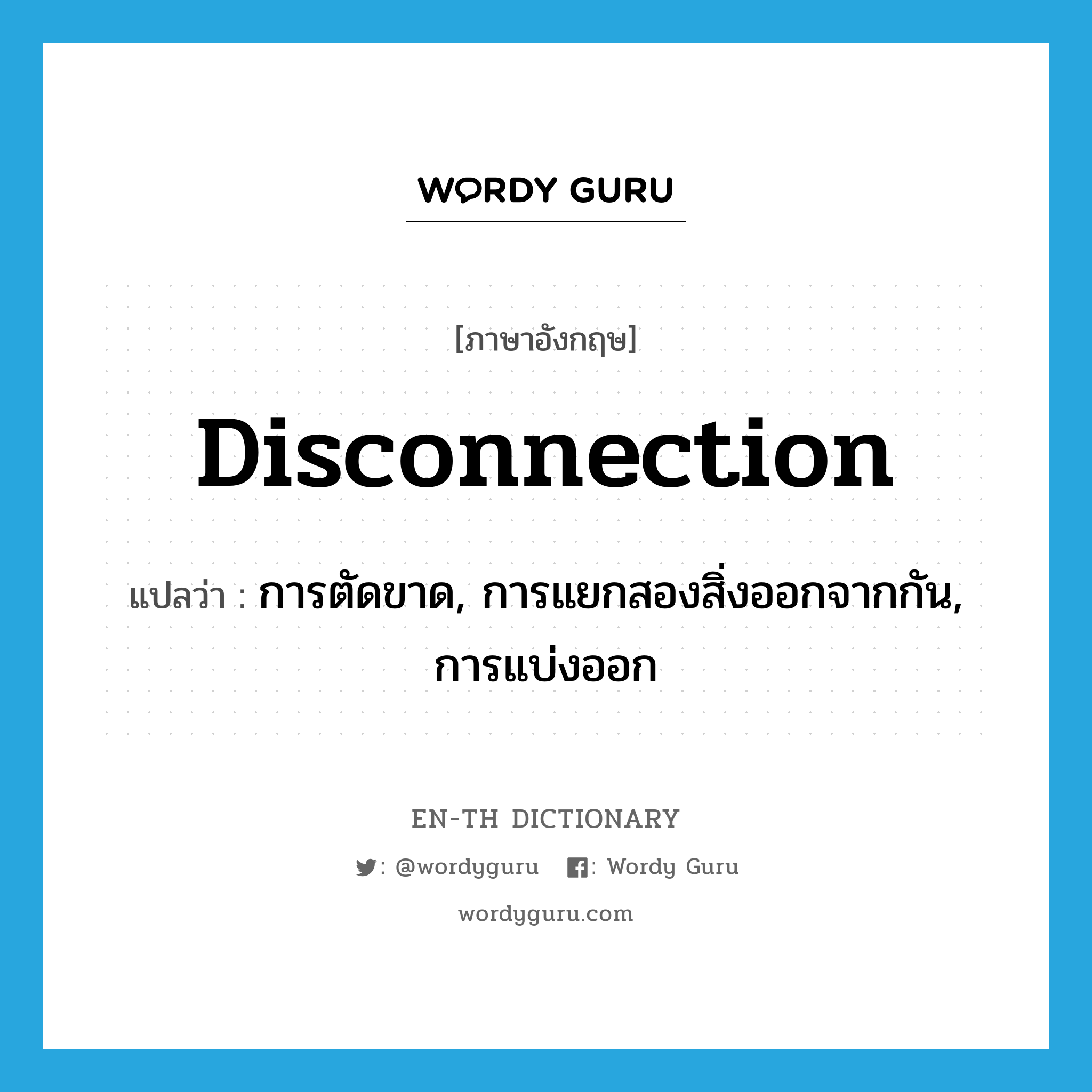 disconnection แปลว่า?, คำศัพท์ภาษาอังกฤษ disconnection แปลว่า การตัดขาด, การแยกสองสิ่งออกจากกัน, การแบ่งออก ประเภท N หมวด N
