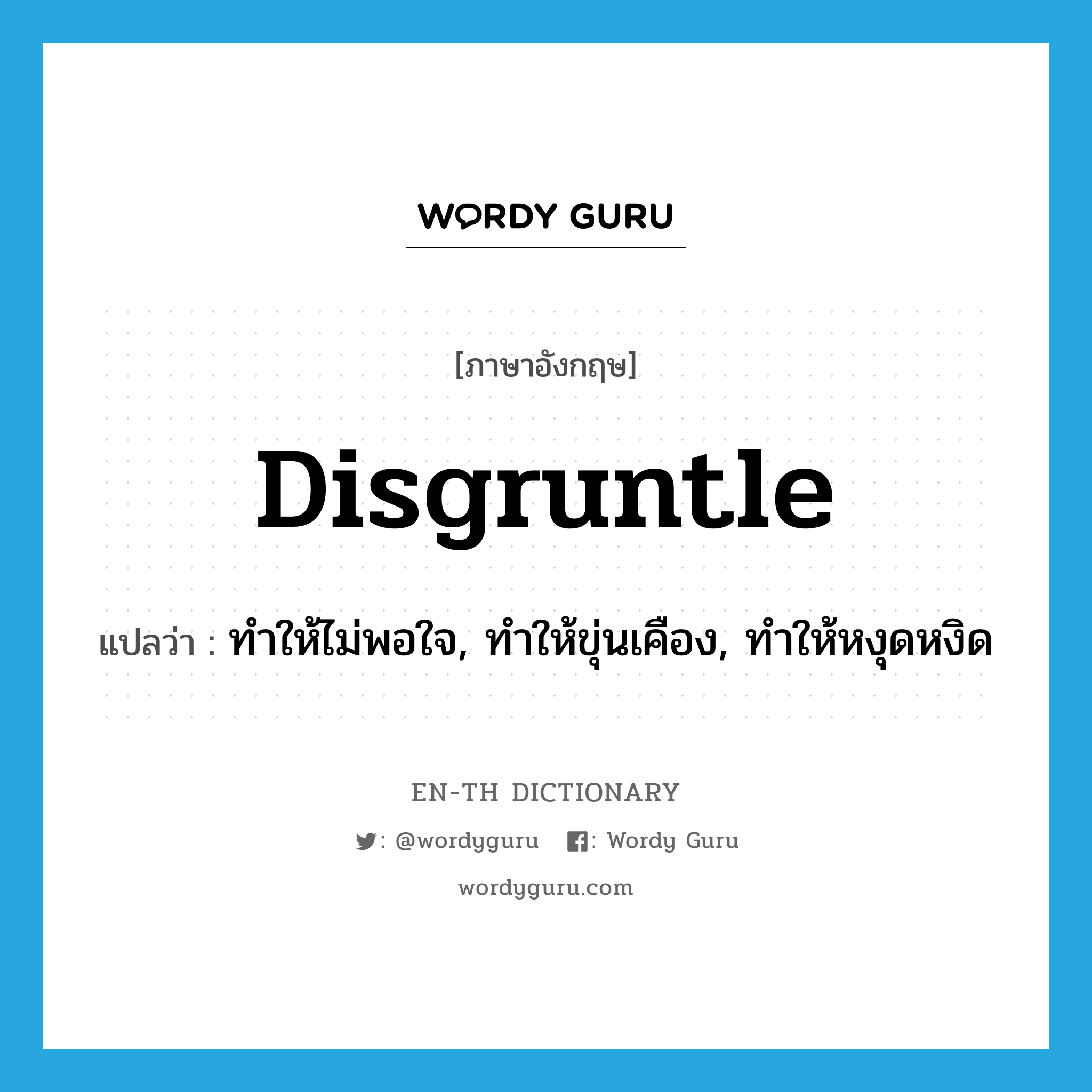 disgruntle แปลว่า?, คำศัพท์ภาษาอังกฤษ disgruntle แปลว่า ทำให้ไม่พอใจ, ทำให้ขุ่นเคือง, ทำให้หงุดหงิด ประเภท VT หมวด VT