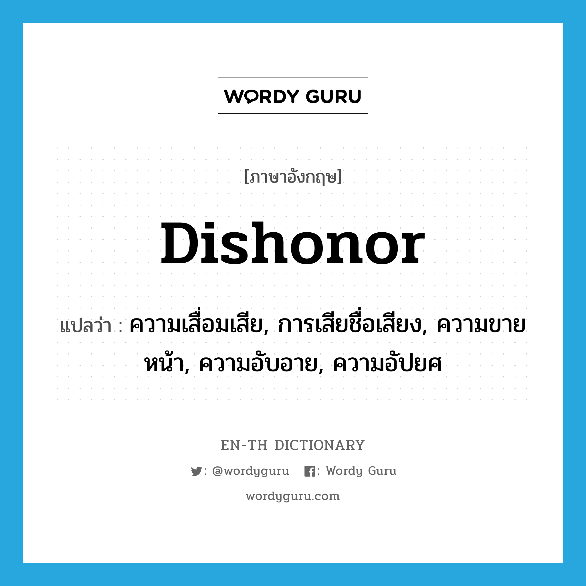 dishonor แปลว่า?, คำศัพท์ภาษาอังกฤษ dishonor แปลว่า ความเสื่อมเสีย, การเสียชื่อเสียง, ความขายหน้า, ความอับอาย, ความอัปยศ ประเภท N หมวด N