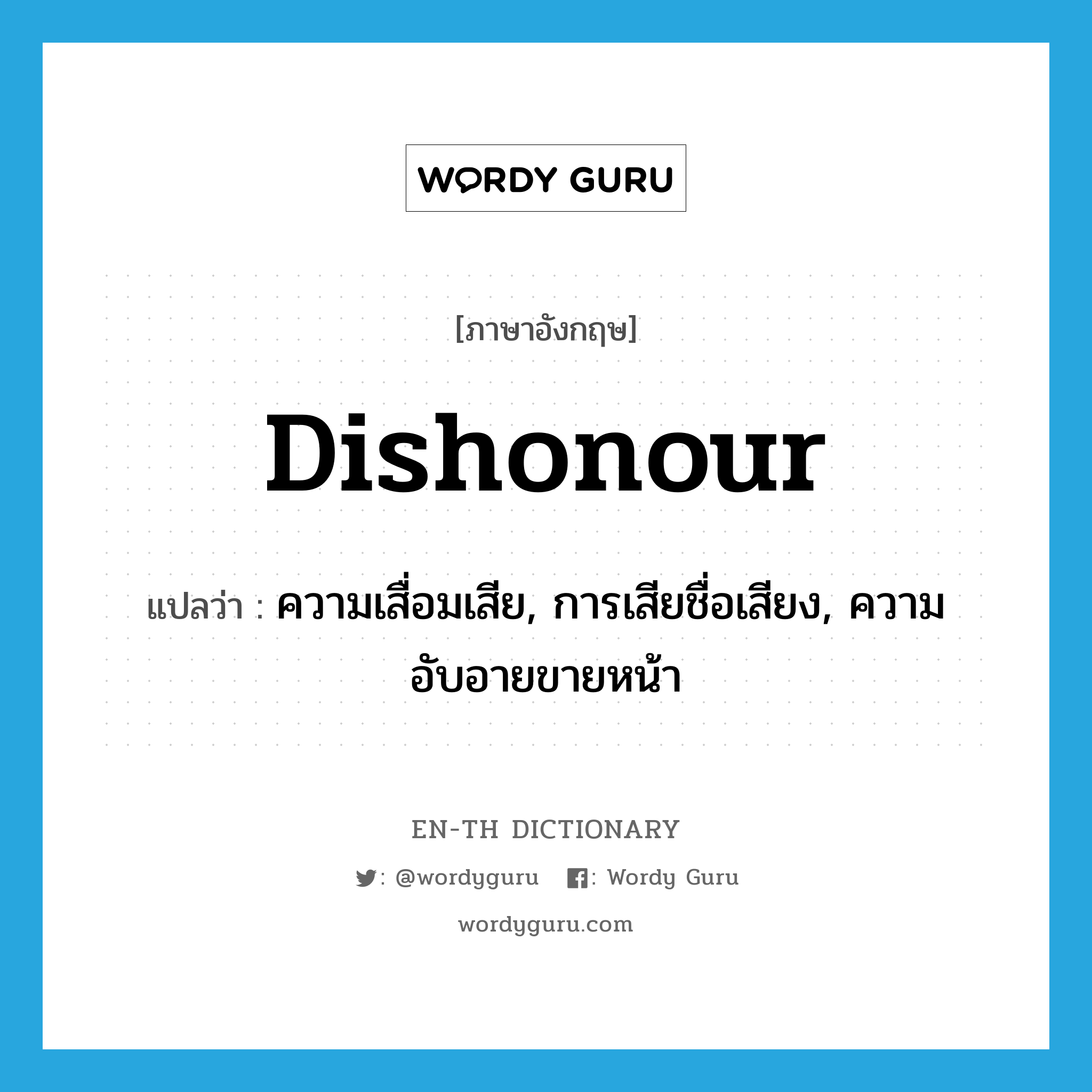 dishonour แปลว่า?, คำศัพท์ภาษาอังกฤษ dishonour แปลว่า ความเสื่อมเสีย, การเสียชื่อเสียง, ความอับอายขายหน้า ประเภท N หมวด N