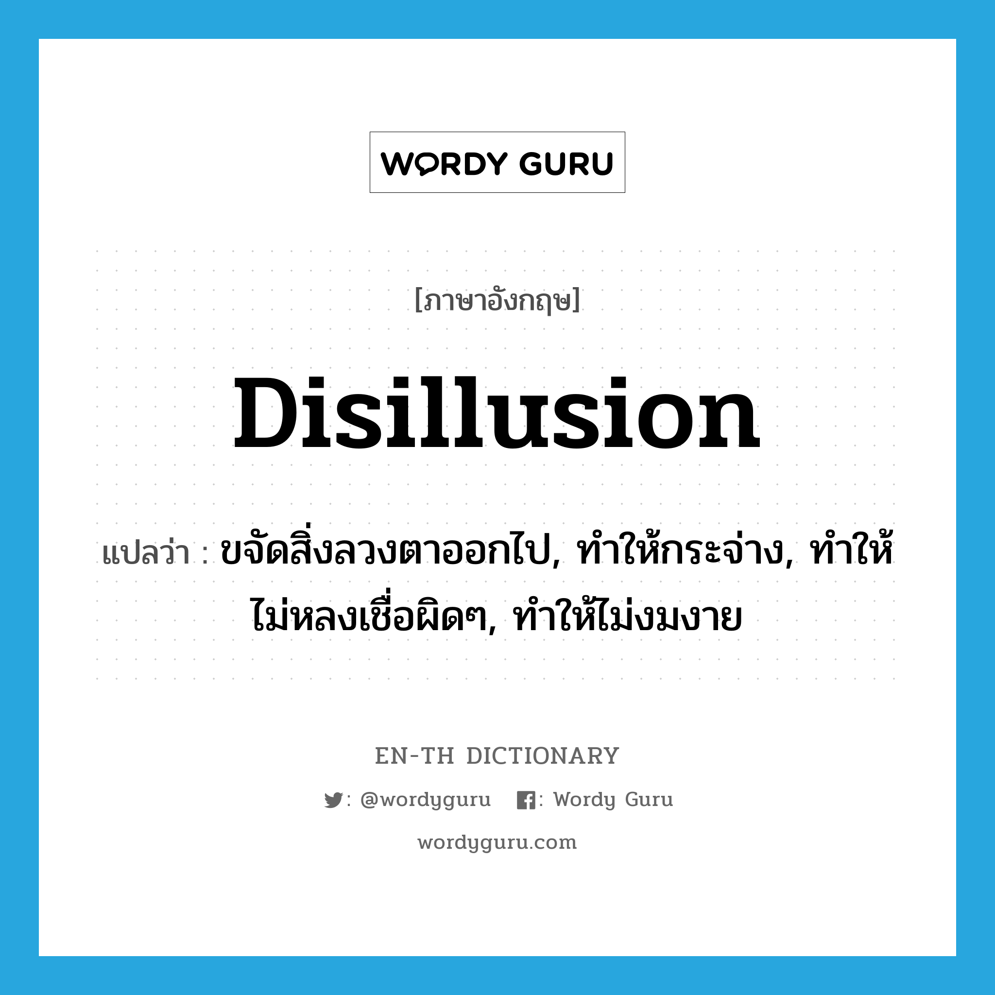 disillusion แปลว่า?, คำศัพท์ภาษาอังกฤษ disillusion แปลว่า ขจัดสิ่งลวงตาออกไป, ทำให้กระจ่าง, ทำให้ไม่หลงเชื่อผิดๆ, ทำให้ไม่งมงาย ประเภท VT หมวด VT