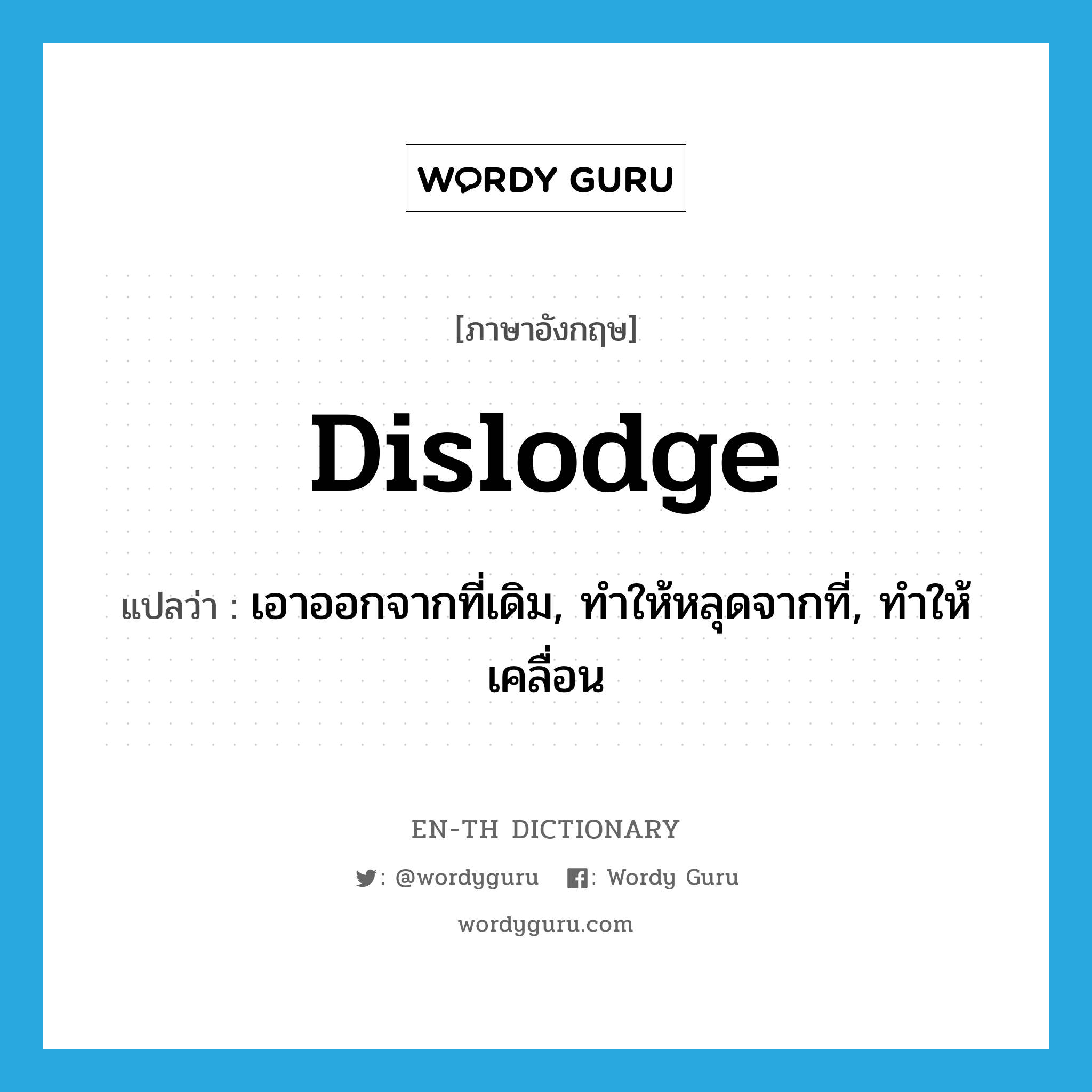 dislodge แปลว่า?, คำศัพท์ภาษาอังกฤษ dislodge แปลว่า เอาออกจากที่เดิม, ทำให้หลุดจากที่, ทำให้เคลื่อน ประเภท VT หมวด VT