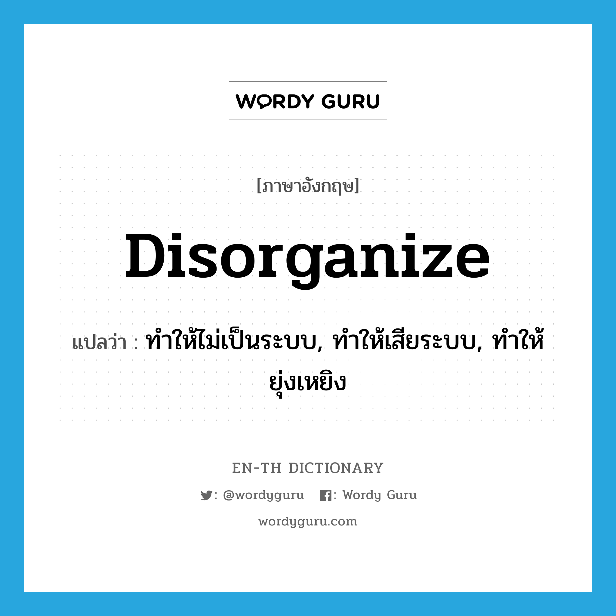 disorganize แปลว่า?, คำศัพท์ภาษาอังกฤษ disorganize แปลว่า ทำให้ไม่เป็นระบบ, ทำให้เสียระบบ, ทำให้ยุ่งเหยิง ประเภท VT หมวด VT
