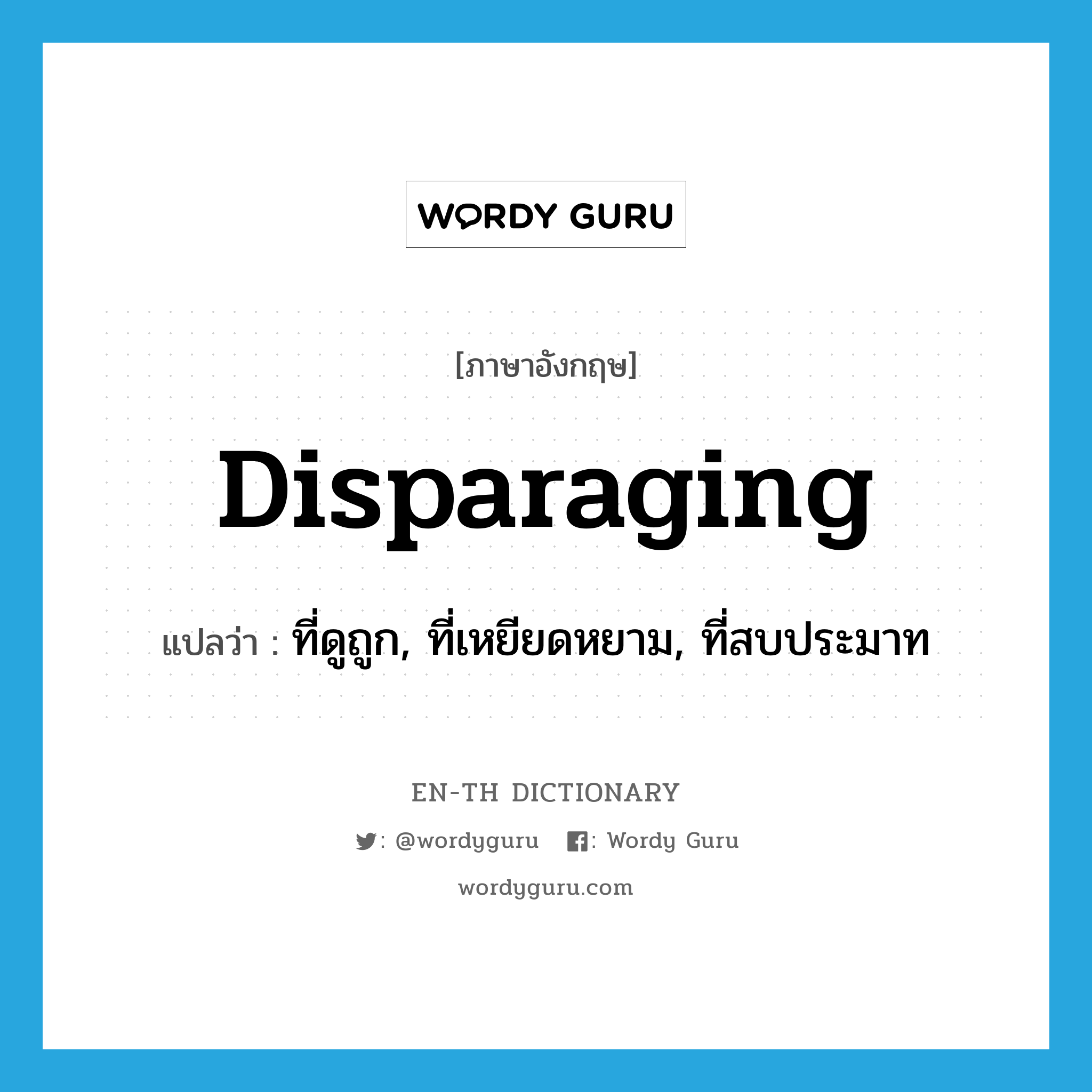 disparaging แปลว่า?, คำศัพท์ภาษาอังกฤษ disparaging แปลว่า ที่ดูถูก, ที่เหยียดหยาม, ที่สบประมาท ประเภท ADJ หมวด ADJ