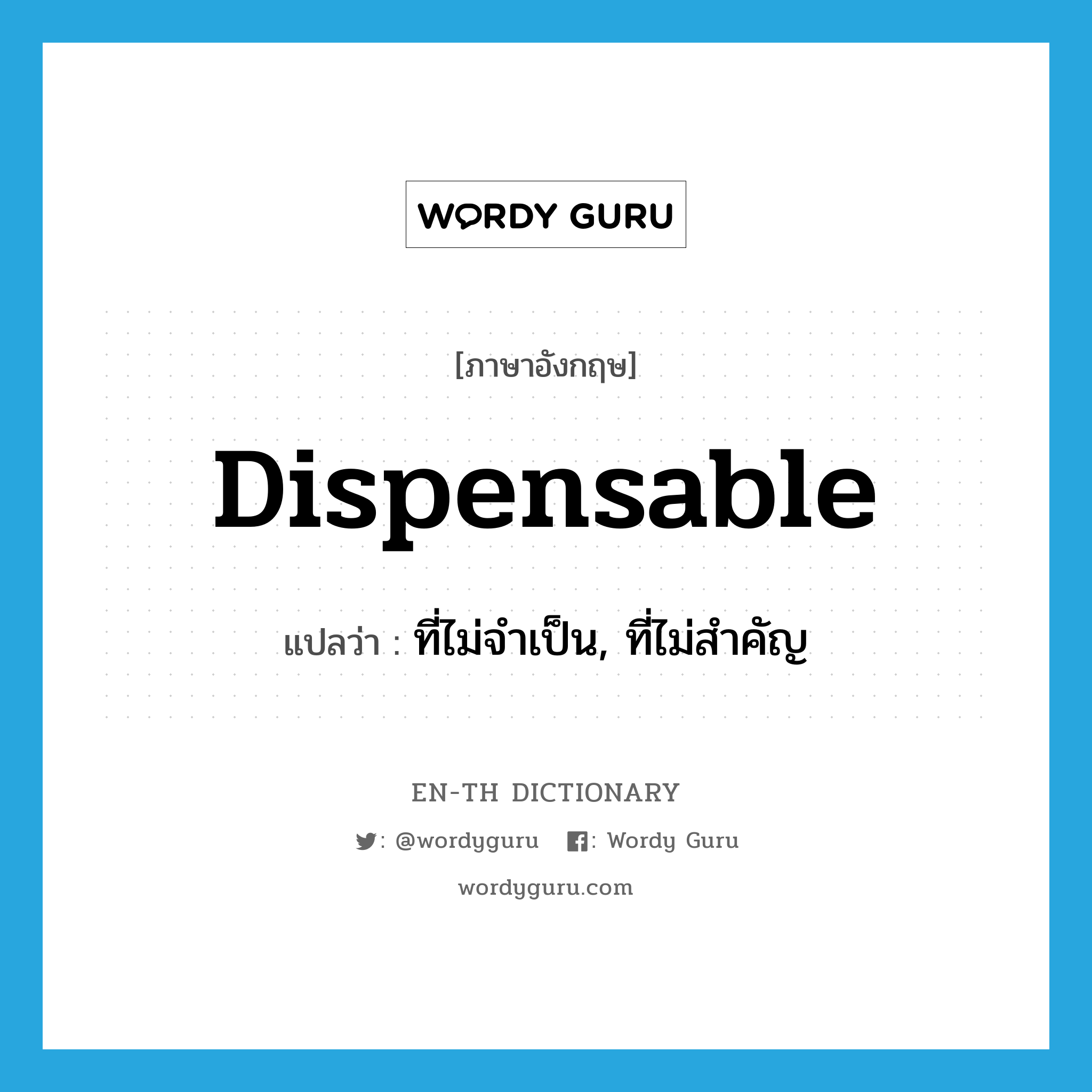dispensable แปลว่า?, คำศัพท์ภาษาอังกฤษ dispensable แปลว่า ที่ไม่จำเป็น, ที่ไม่สำคัญ ประเภท ADJ หมวด ADJ