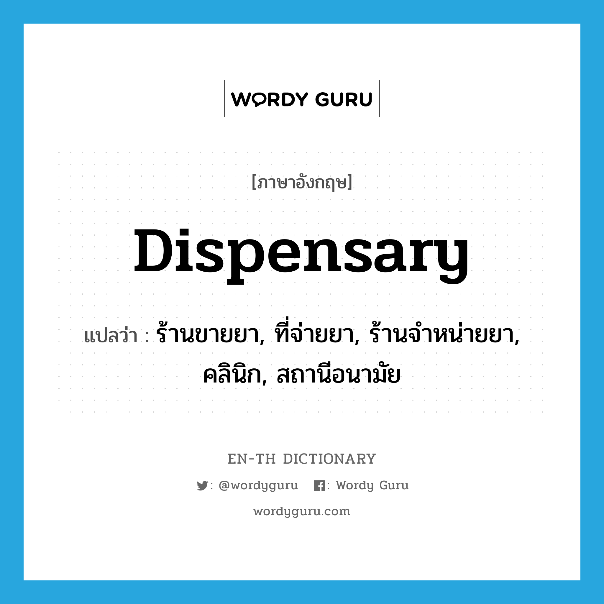 dispensary แปลว่า?, คำศัพท์ภาษาอังกฤษ dispensary แปลว่า ร้านขายยา, ที่จ่ายยา, ร้านจำหน่ายยา, คลินิก, สถานีอนามัย ประเภท N หมวด N