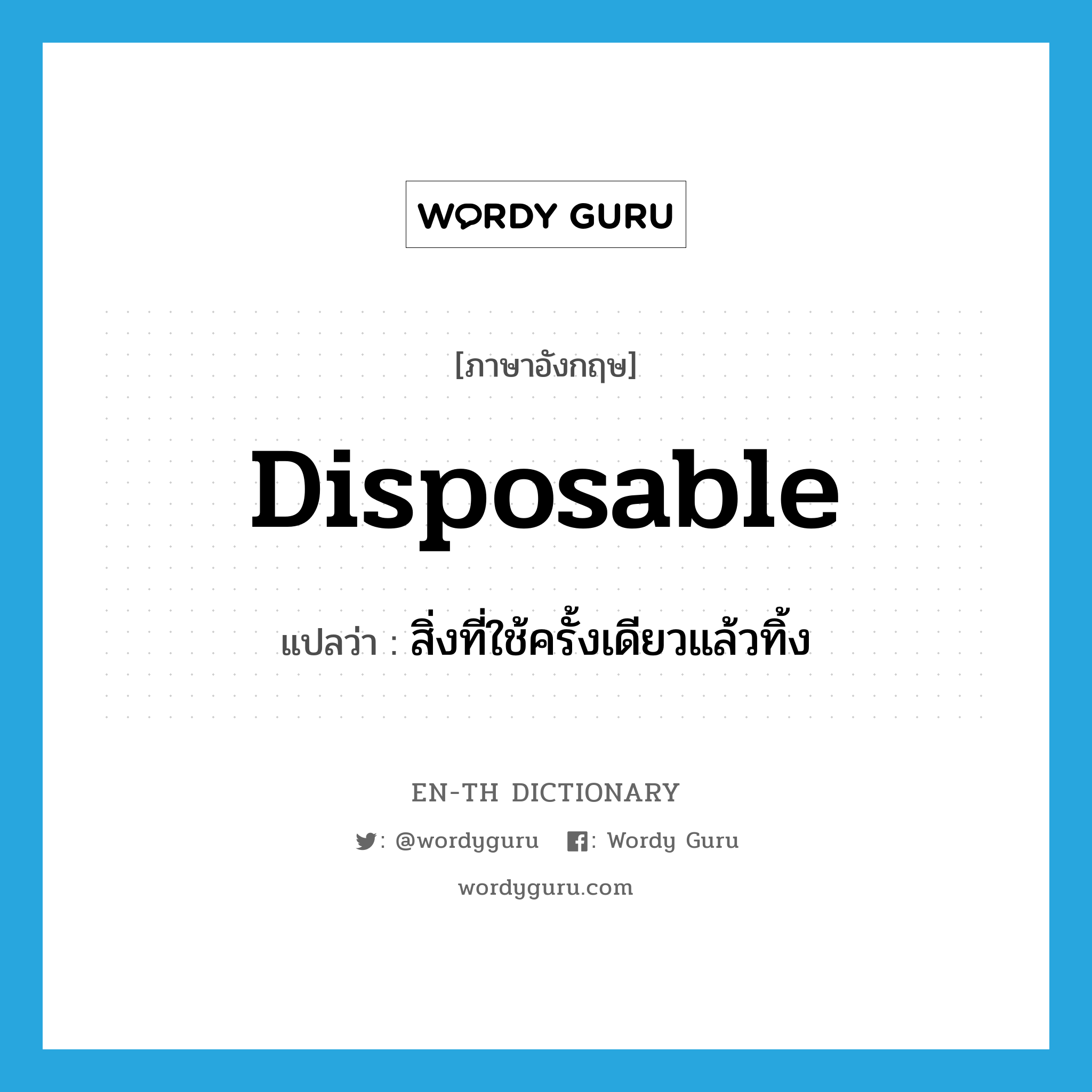 disposable แปลว่า?, คำศัพท์ภาษาอังกฤษ disposable แปลว่า สิ่งที่ใช้ครั้งเดียวแล้วทิ้ง ประเภท N หมวด N