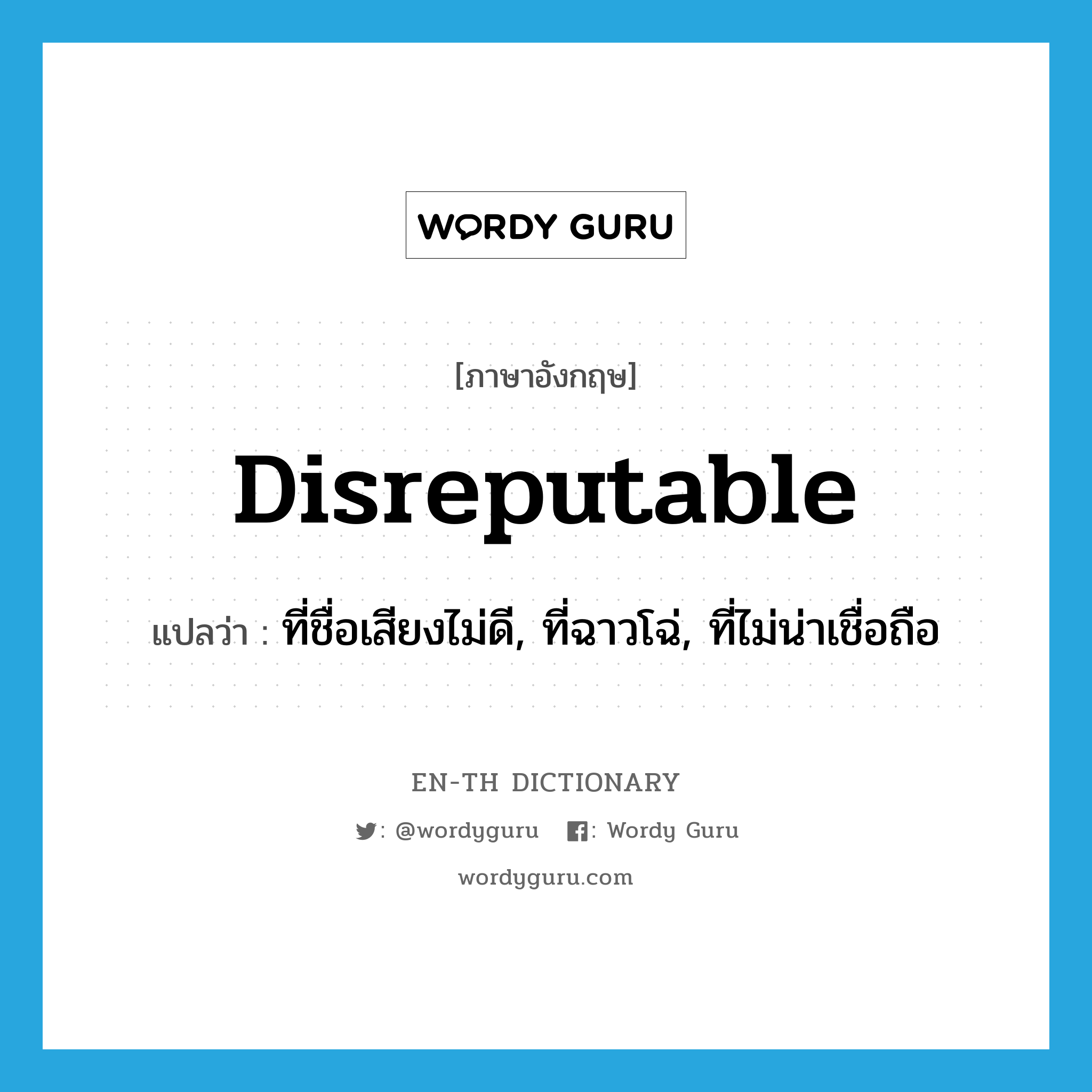 disreputable แปลว่า?, คำศัพท์ภาษาอังกฤษ disreputable แปลว่า ที่ชื่อเสียงไม่ดี, ที่ฉาวโฉ่, ที่ไม่น่าเชื่อถือ ประเภท ADJ หมวด ADJ