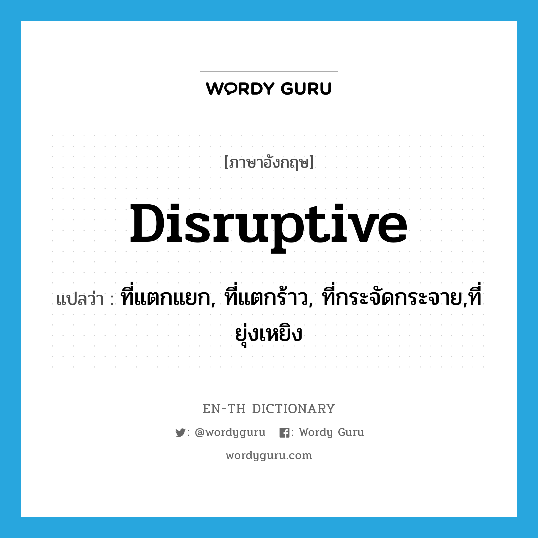 disruptive แปลว่า?, คำศัพท์ภาษาอังกฤษ disruptive แปลว่า ที่แตกแยก, ที่แตกร้าว, ที่กระจัดกระจาย,ที่ยุ่งเหยิง ประเภท ADJ หมวด ADJ