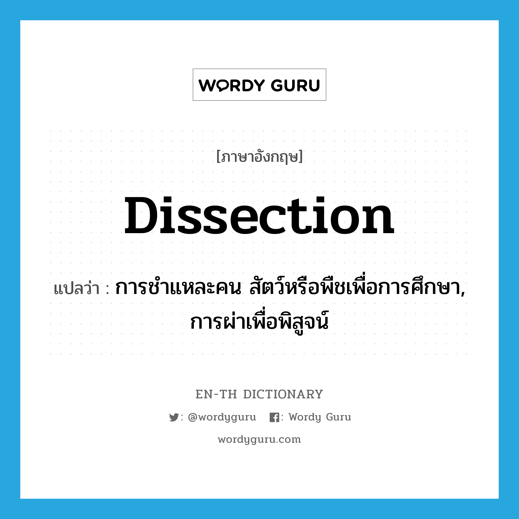 dissection แปลว่า?, คำศัพท์ภาษาอังกฤษ dissection แปลว่า การชำแหละคน สัตว์หรือพืชเพื่อการศึกษา, การผ่าเพื่อพิสูจน์ ประเภท N หมวด N