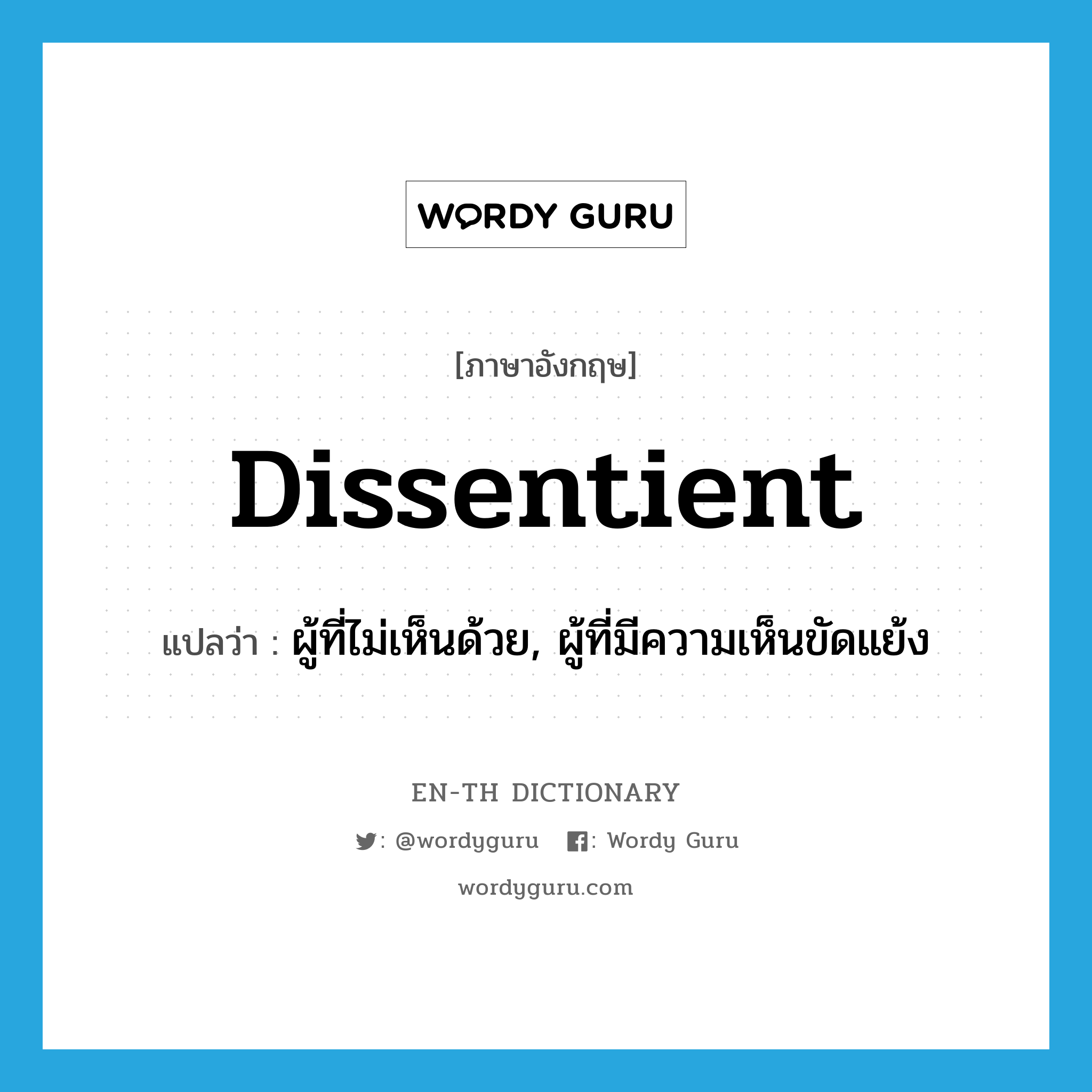 dissentient แปลว่า?, คำศัพท์ภาษาอังกฤษ dissentient แปลว่า ผู้ที่ไม่เห็นด้วย, ผู้ที่มีความเห็นขัดแย้ง ประเภท N หมวด N
