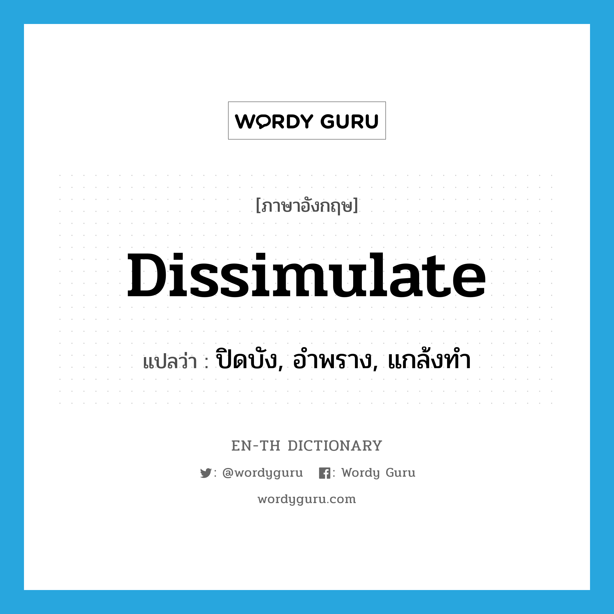 dissimulate แปลว่า?, คำศัพท์ภาษาอังกฤษ dissimulate แปลว่า ปิดบัง, อำพราง, แกล้งทำ ประเภท VI หมวด VI