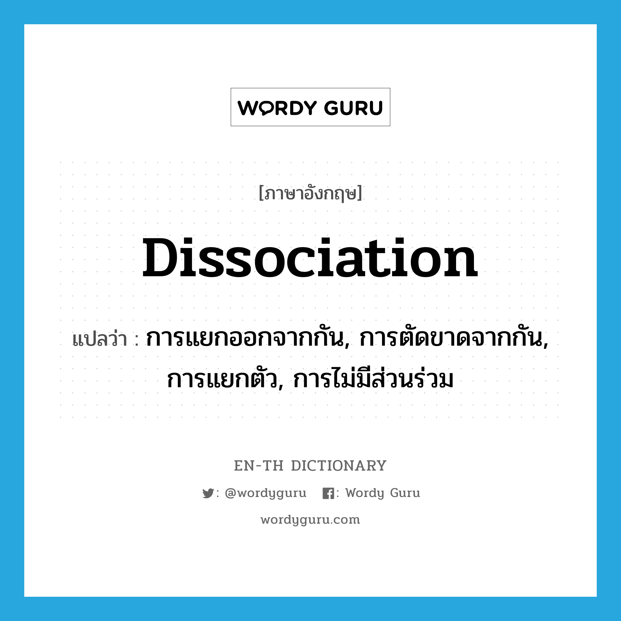 dissociation แปลว่า?, คำศัพท์ภาษาอังกฤษ dissociation แปลว่า การแยกออกจากกัน, การตัดขาดจากกัน, การแยกตัว, การไม่มีส่วนร่วม ประเภท N หมวด N