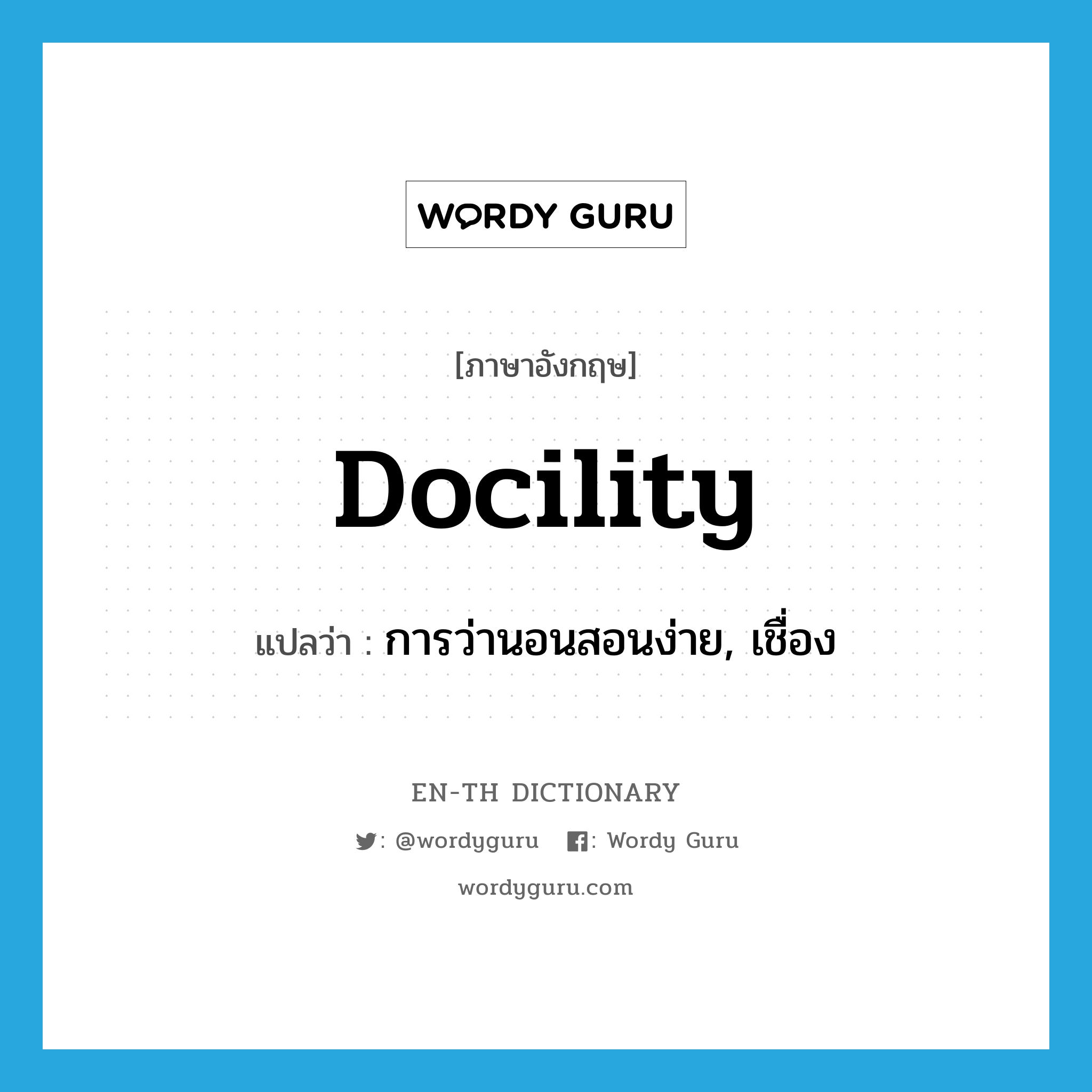 docility แปลว่า?, คำศัพท์ภาษาอังกฤษ docility แปลว่า การว่านอนสอนง่าย, เชื่อง ประเภท N หมวด N