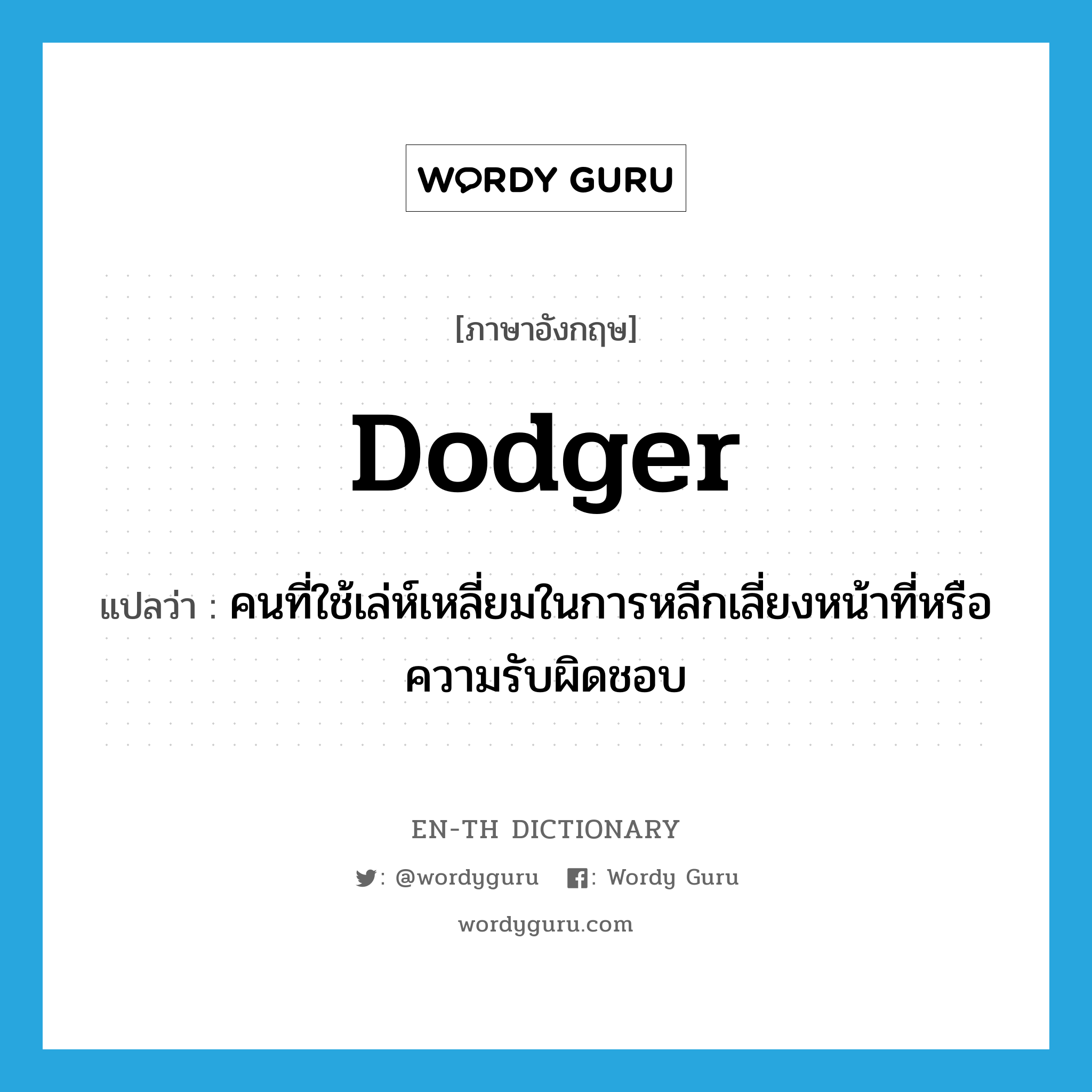 dodger แปลว่า?, คำศัพท์ภาษาอังกฤษ dodger แปลว่า คนที่ใช้เล่ห์เหลี่ยมในการหลีกเลี่ยงหน้าที่หรือความรับผิดชอบ ประเภท N หมวด N