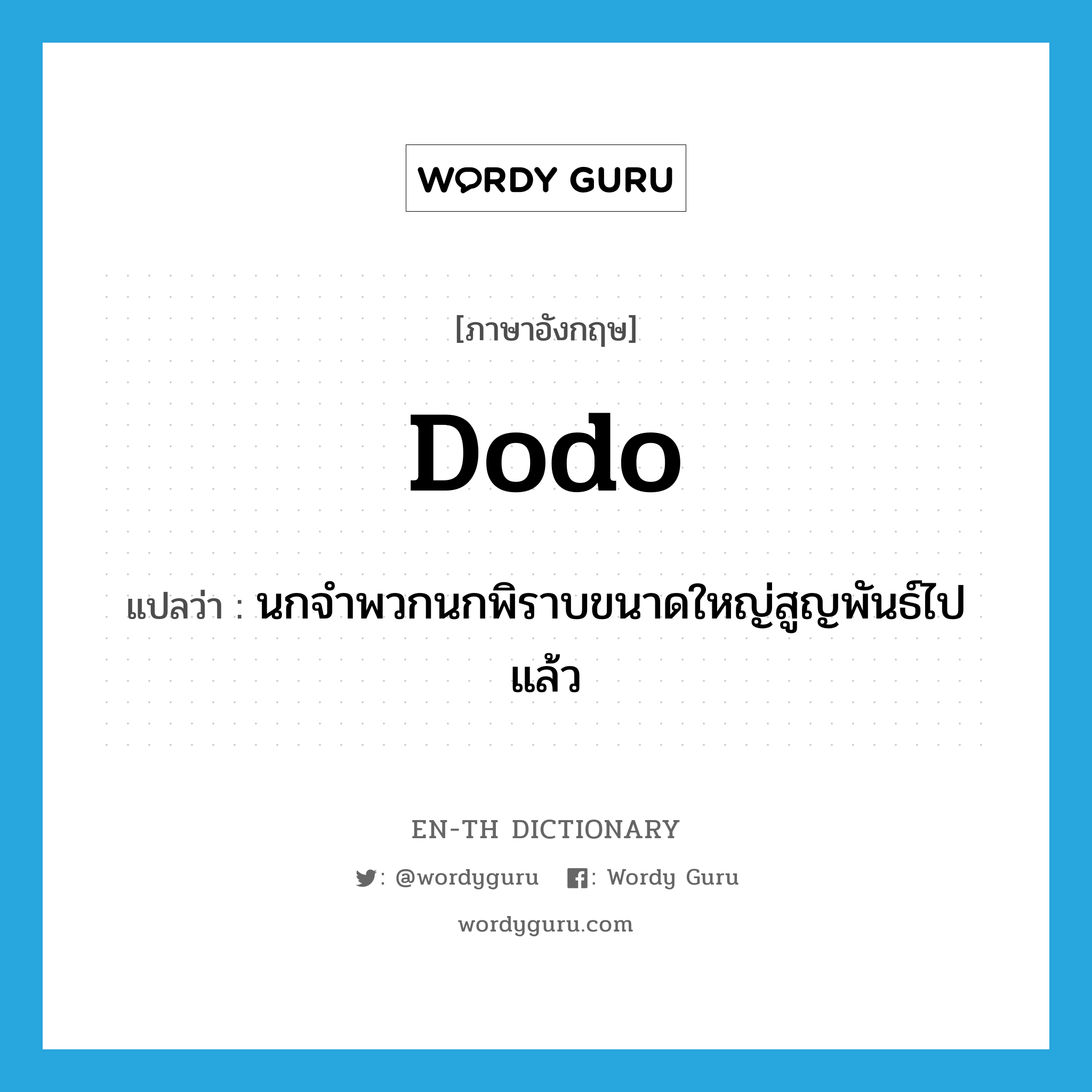 dodo แปลว่า?, คำศัพท์ภาษาอังกฤษ dodo แปลว่า นกจำพวกนกพิราบขนาดใหญ่สูญพันธ์ไปแล้ว ประเภท N หมวด N