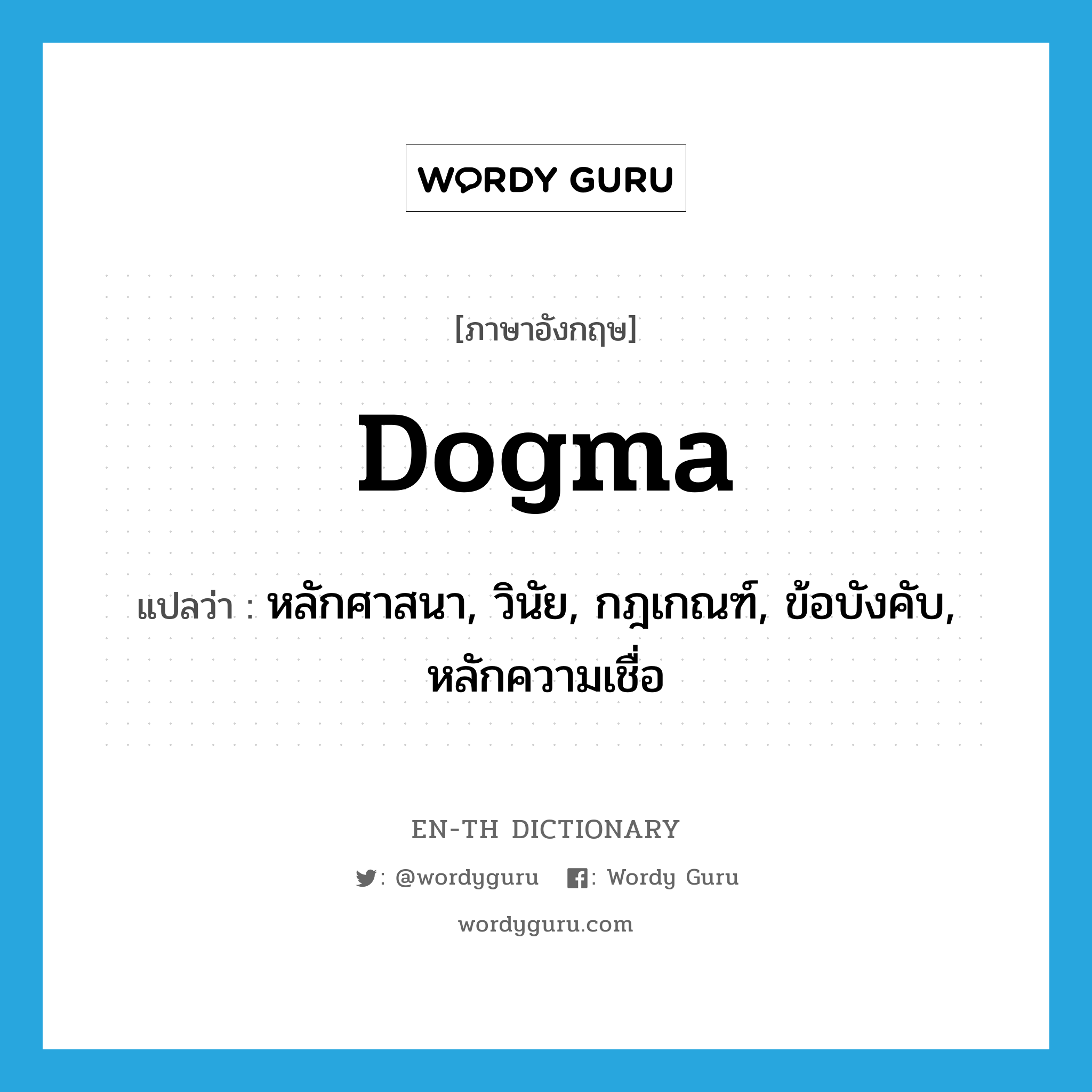 dogma แปลว่า?, คำศัพท์ภาษาอังกฤษ dogma แปลว่า หลักศาสนา, วินัย, กฎเกณฑ์, ข้อบังคับ, หลักความเชื่อ ประเภท N หมวด N