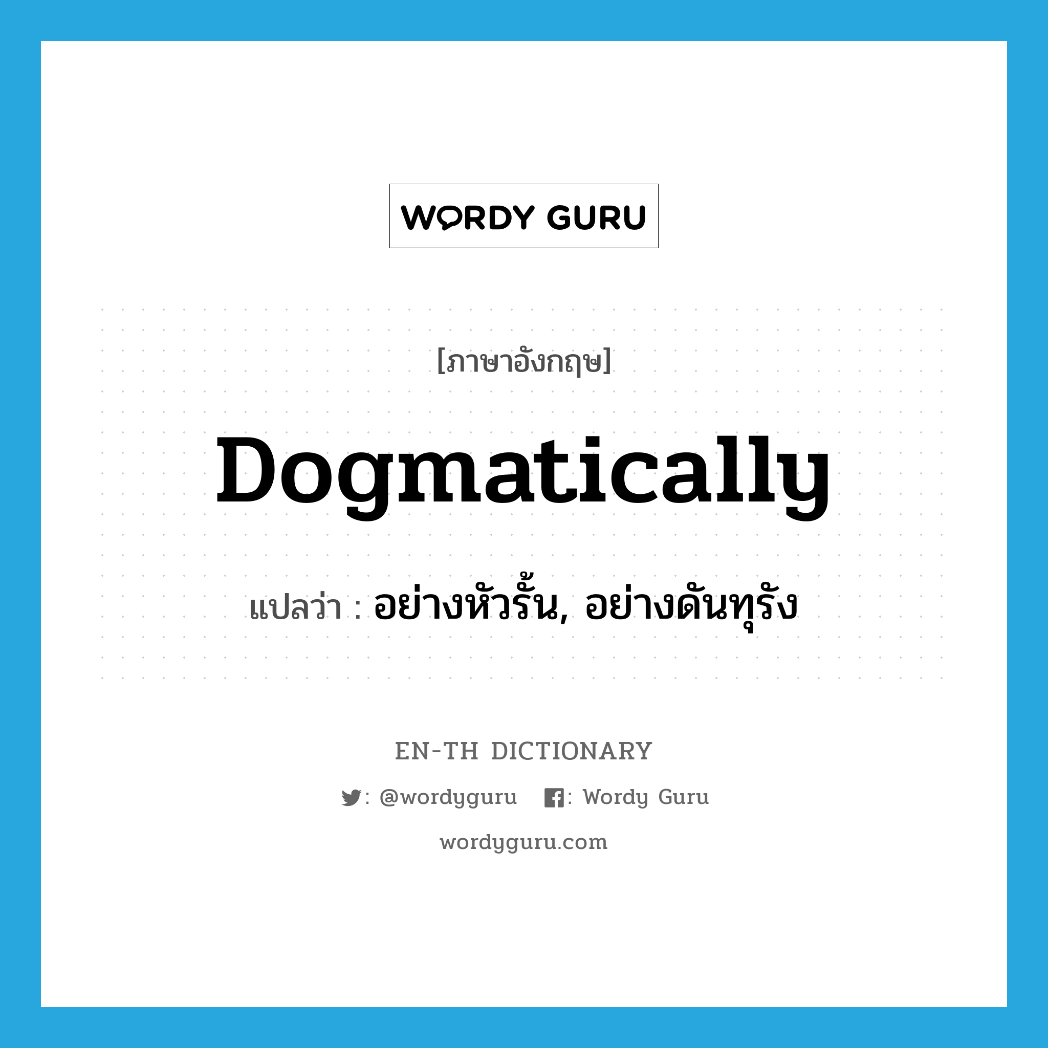 dogmatically แปลว่า?, คำศัพท์ภาษาอังกฤษ dogmatically แปลว่า อย่างหัวรั้น, อย่างดันทุรัง ประเภท ADV หมวด ADV