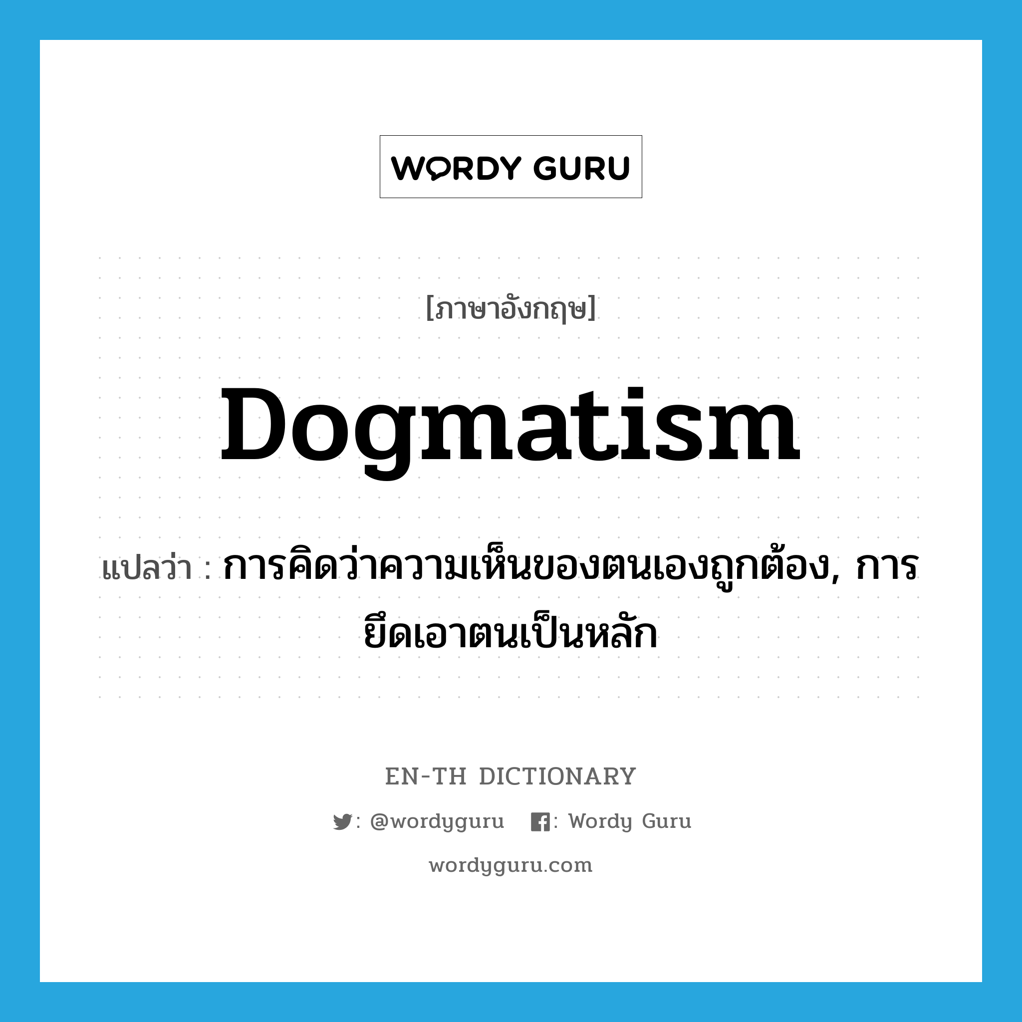 dogmatism แปลว่า?, คำศัพท์ภาษาอังกฤษ dogmatism แปลว่า การคิดว่าความเห็นของตนเองถูกต้อง, การยึดเอาตนเป็นหลัก ประเภท N หมวด N