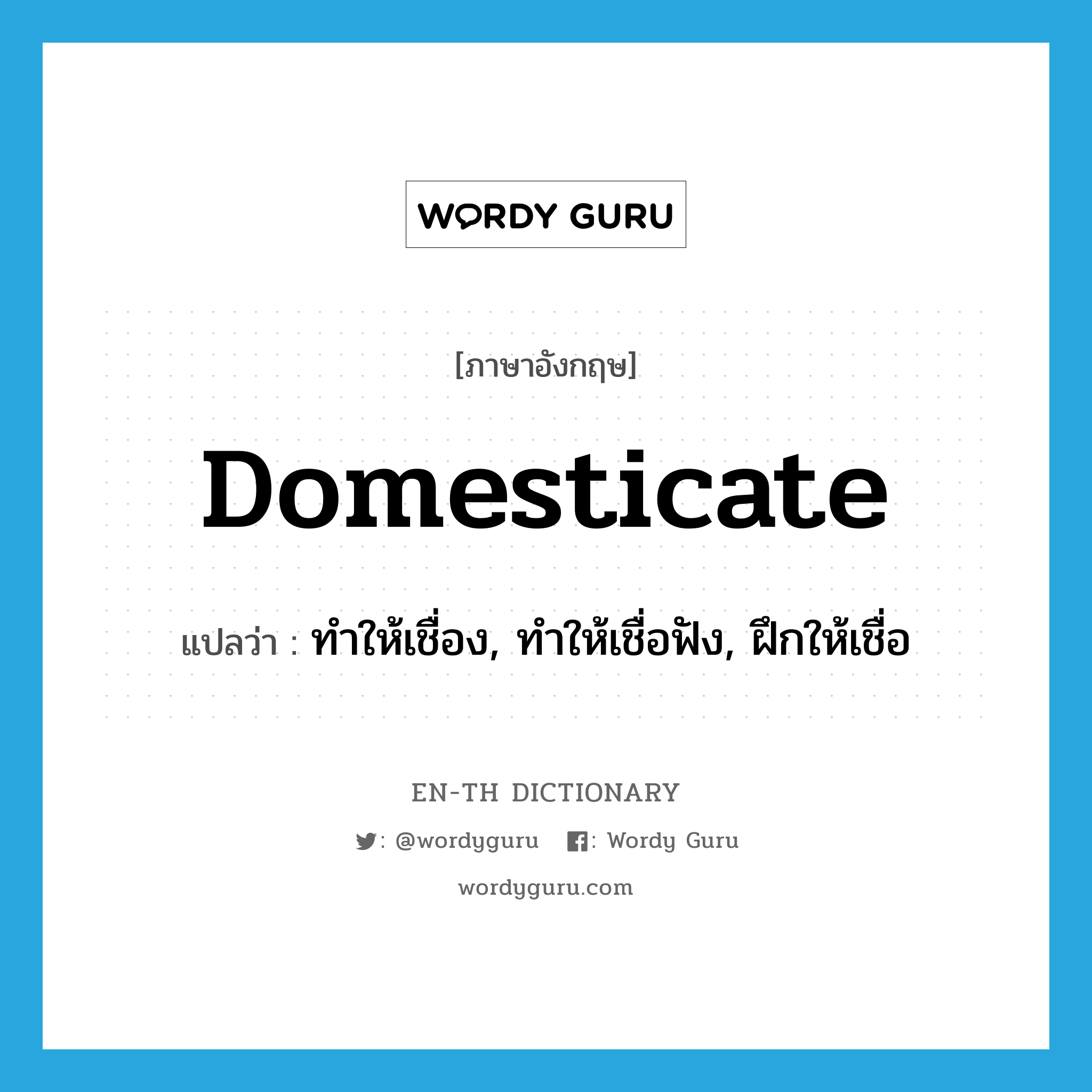 domesticate แปลว่า?, คำศัพท์ภาษาอังกฤษ domesticate แปลว่า ทำให้เชื่อง, ทำให้เชื่อฟัง, ฝึกให้เชื่อ ประเภท VT หมวด VT