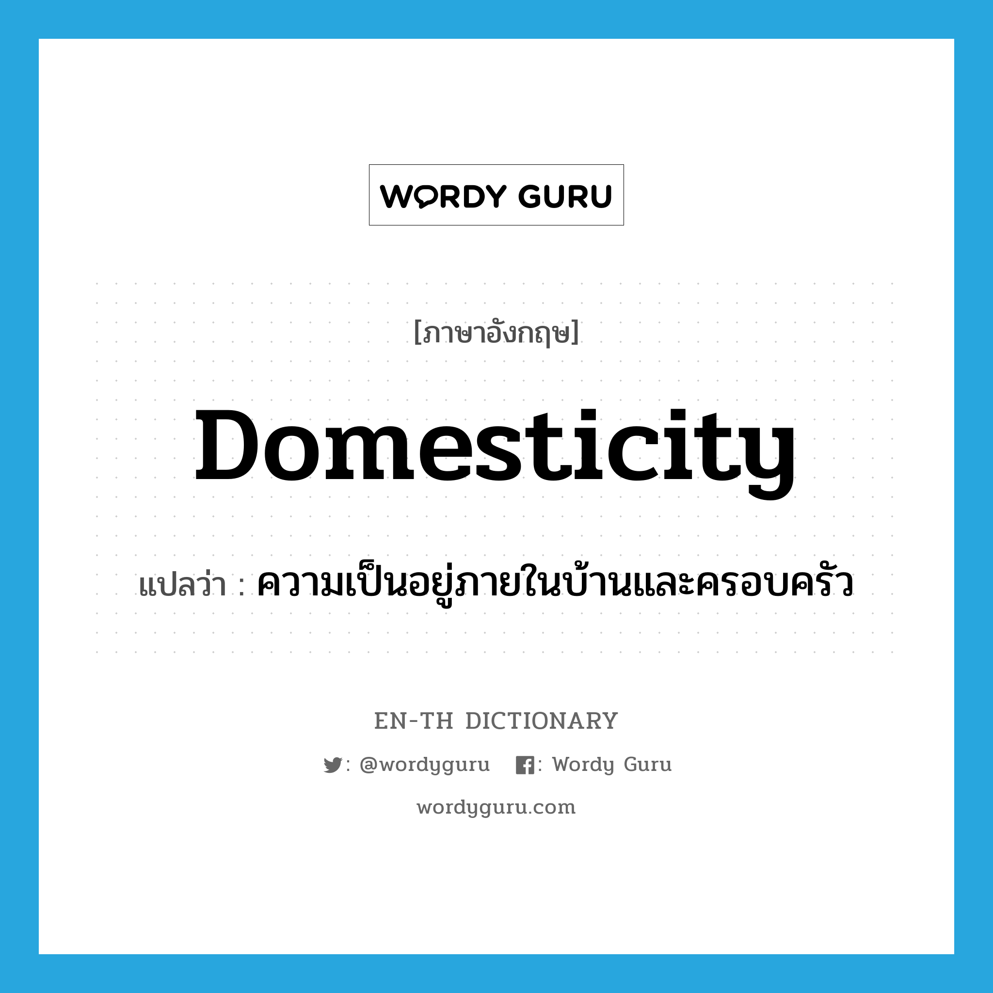 domesticity แปลว่า?, คำศัพท์ภาษาอังกฤษ domesticity แปลว่า ความเป็นอยู่ภายในบ้านและครอบครัว ประเภท N หมวด N
