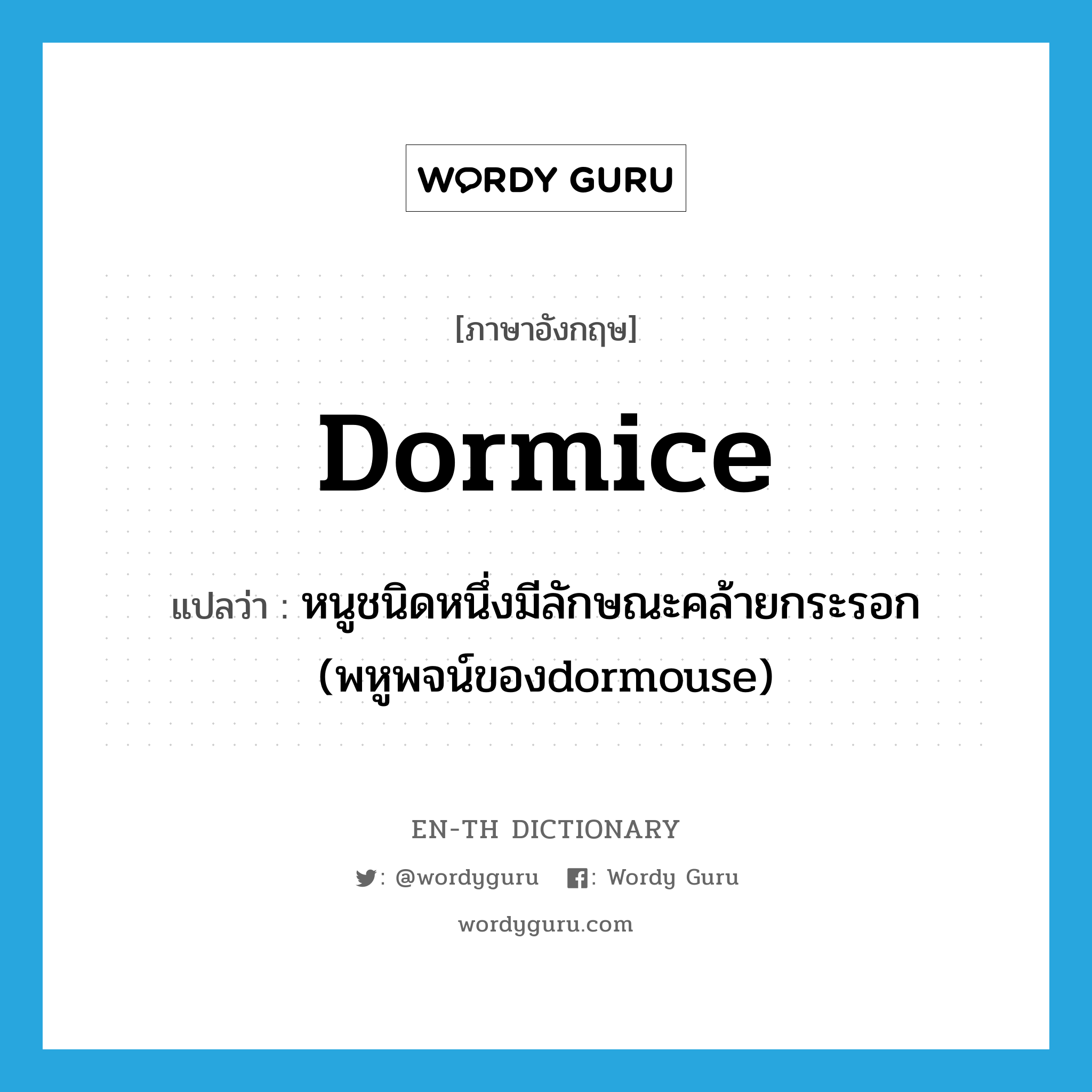 dormice แปลว่า?, คำศัพท์ภาษาอังกฤษ dormice แปลว่า หนูชนิดหนึ่งมีลักษณะคล้ายกระรอก (พหูพจน์ของdormouse) ประเภท N หมวด N