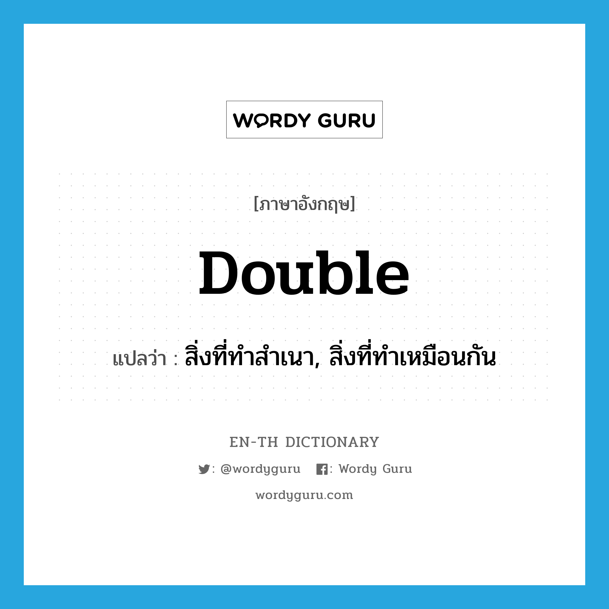 double แปลว่า?, คำศัพท์ภาษาอังกฤษ double แปลว่า สิ่งที่ทำสำเนา, สิ่งที่ทำเหมือนกัน ประเภท N หมวด N