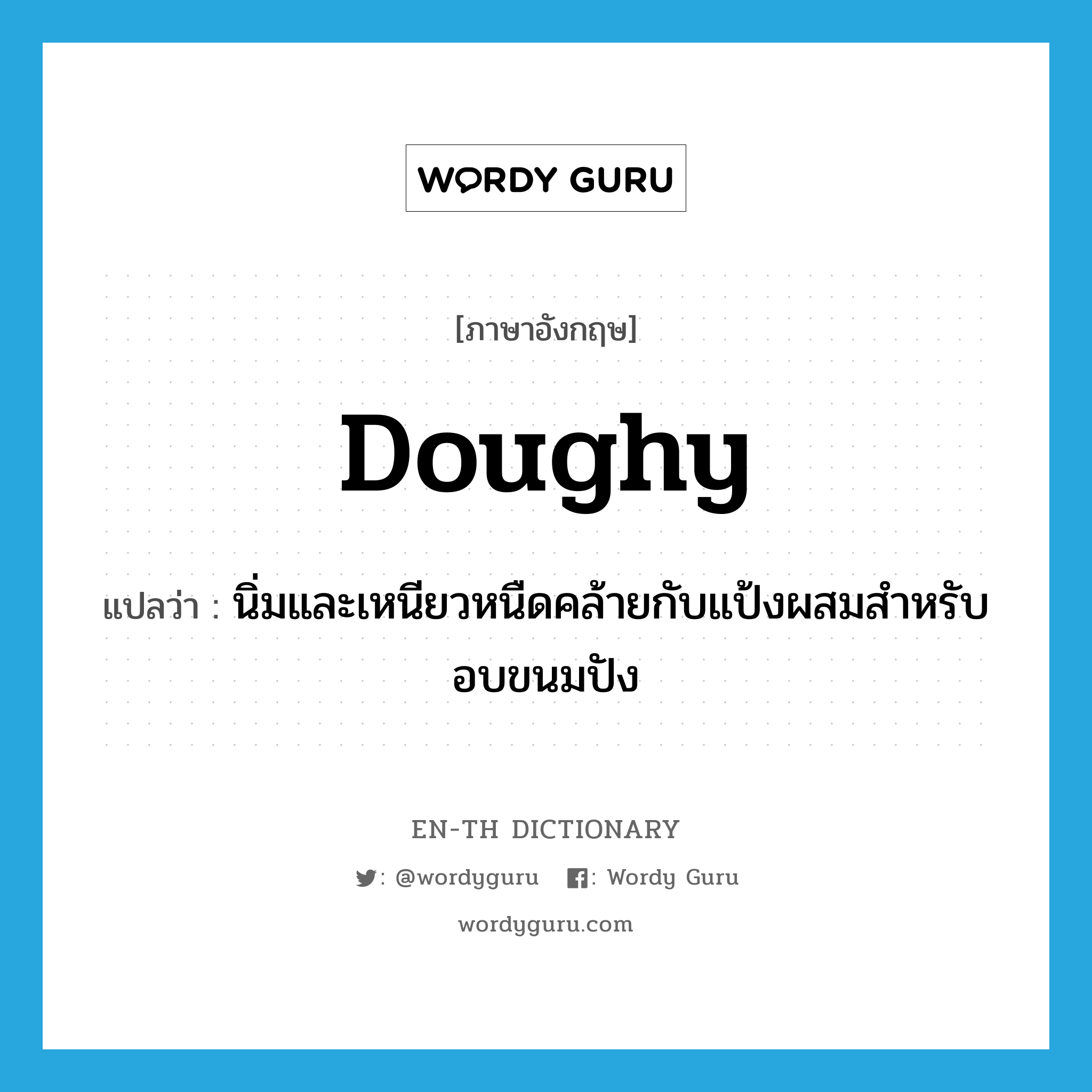 doughy แปลว่า?, คำศัพท์ภาษาอังกฤษ doughy แปลว่า นิ่มและเหนียวหนืดคล้ายกับแป้งผสมสำหรับอบขนมปัง ประเภท ADJ หมวด ADJ