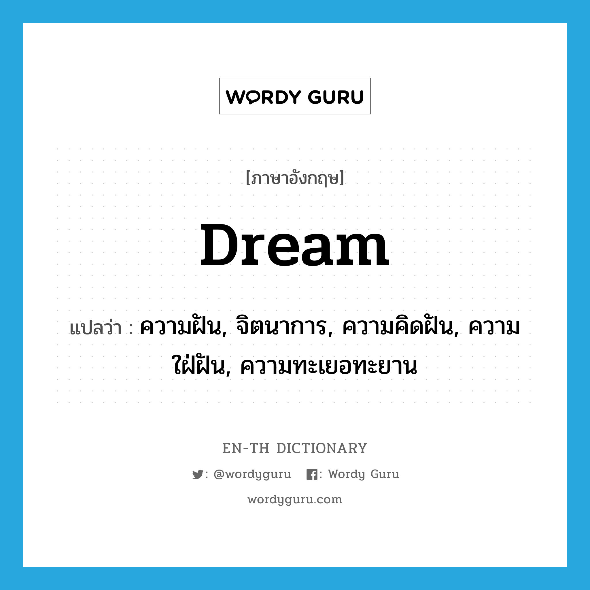ความฝัน, จิตนาการ, ความคิดฝัน, ความใฝ่ฝัน, ความทะเยอทะยาน ภาษาอังกฤษ?, คำศัพท์ภาษาอังกฤษ ความฝัน, จิตนาการ, ความคิดฝัน, ความใฝ่ฝัน, ความทะเยอทะยาน แปลว่า dream ประเภท N หมวด N