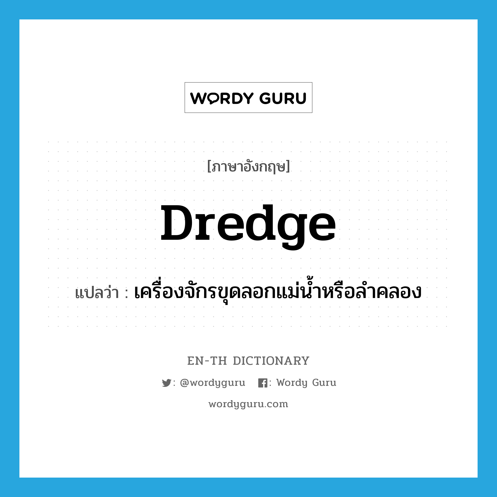 dredge แปลว่า?, คำศัพท์ภาษาอังกฤษ dredge แปลว่า เครื่องจักรขุดลอกแม่น้ำหรือลำคลอง ประเภท N หมวด N