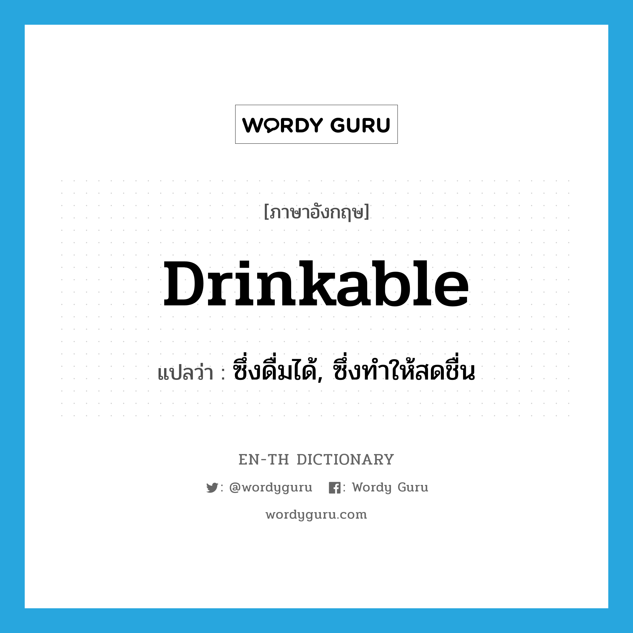 drinkable แปลว่า?, คำศัพท์ภาษาอังกฤษ drinkable แปลว่า ซึ่งดื่มได้, ซึ่งทำให้สดชื่น ประเภท ADJ หมวด ADJ