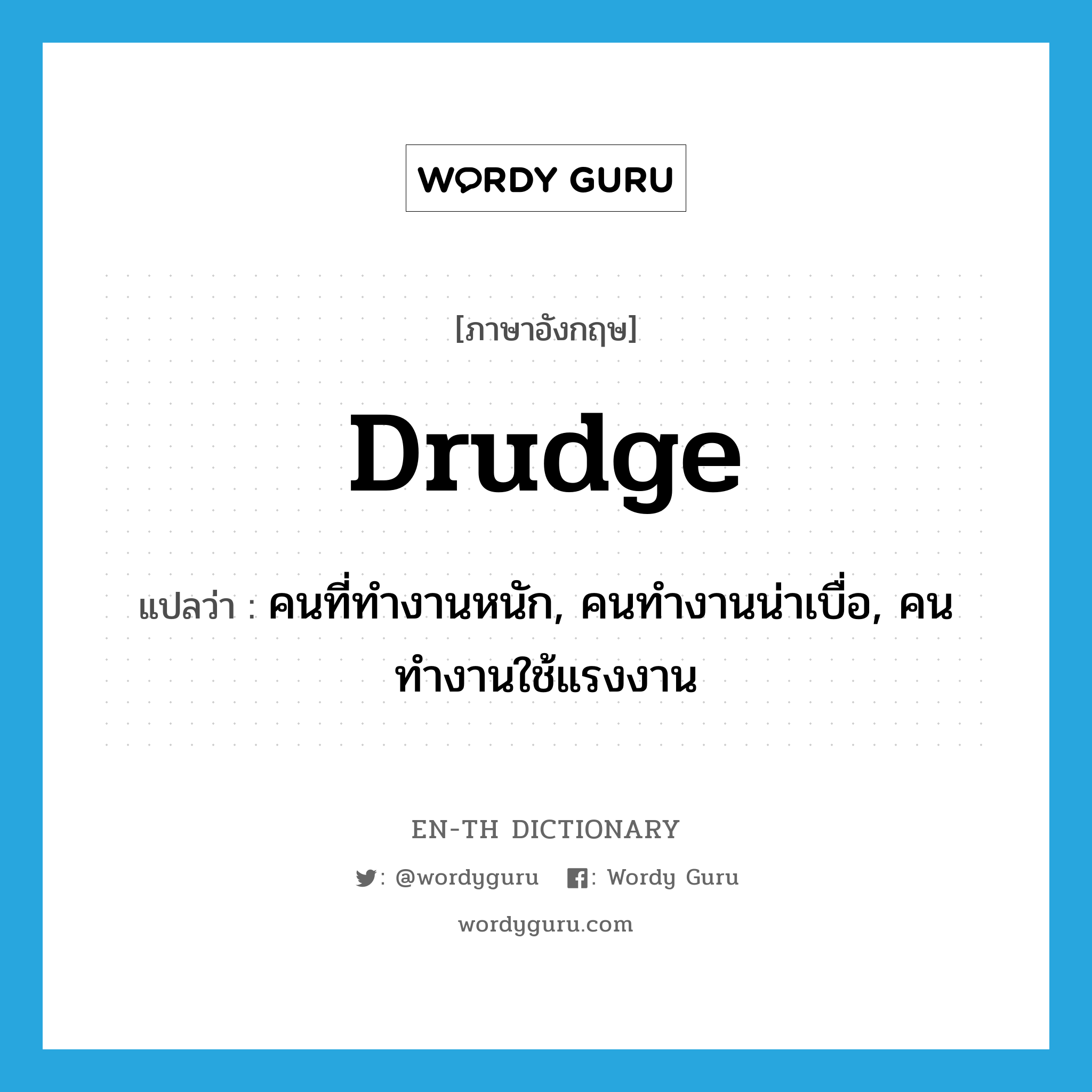drudge แปลว่า?, คำศัพท์ภาษาอังกฤษ drudge แปลว่า คนที่ทำงานหนัก, คนทำงานน่าเบื่อ, คนทำงานใช้แรงงาน ประเภท N หมวด N